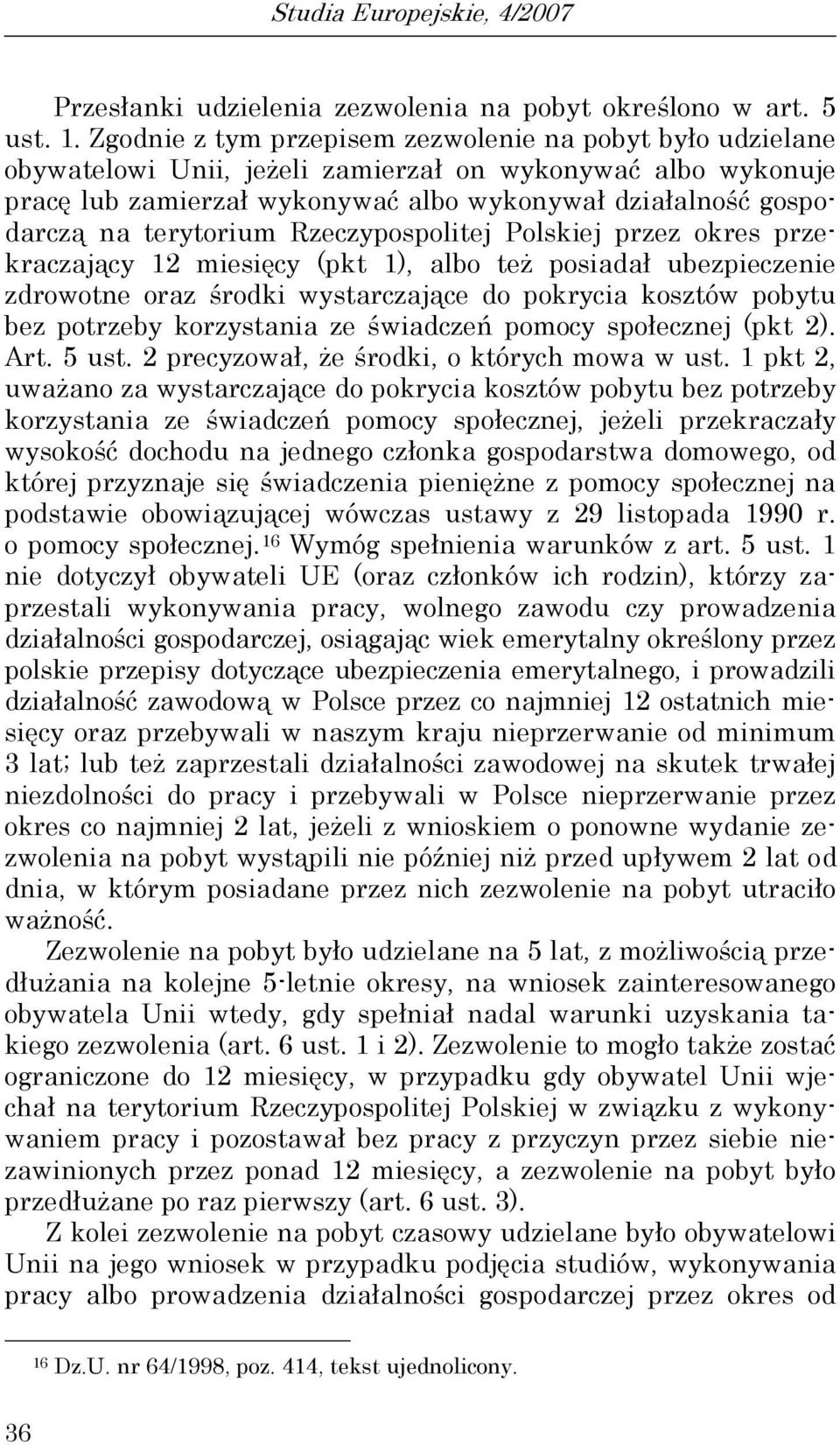 terytorium Rzeczypospolitej Polskiej przez okres przekraczający 12 miesięcy (pkt 1), albo też posiadał ubezpieczenie zdrowotne oraz środki wystarczające do pokrycia kosztów pobytu bez potrzeby