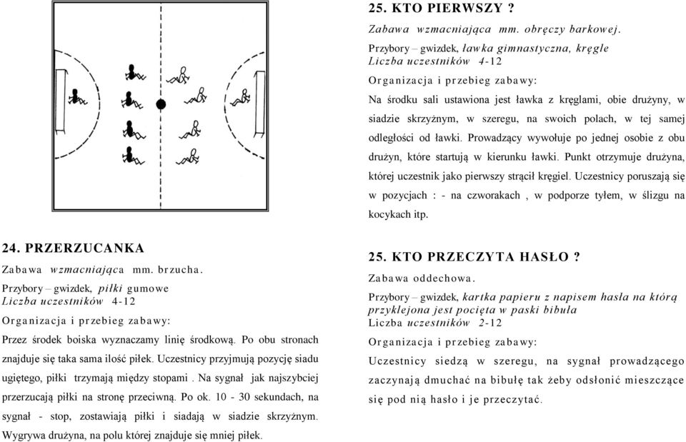 Prowadzący wywołuje po jednej osobie z obu drużyn, które startują w kierunku ławki. Punkt otrzymuje drużyna, której uczestnik jako pierwszy strącił kręgiel.