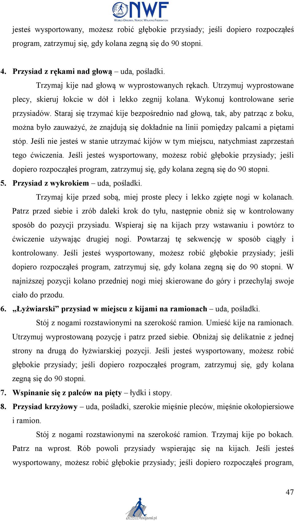 Staraj się trzymać kije bezpośrednio nad głową, tak, aby patrząc z boku, można było zauważyć, że znajdują się dokładnie na linii pomiędzy palcami a piętami stóp.