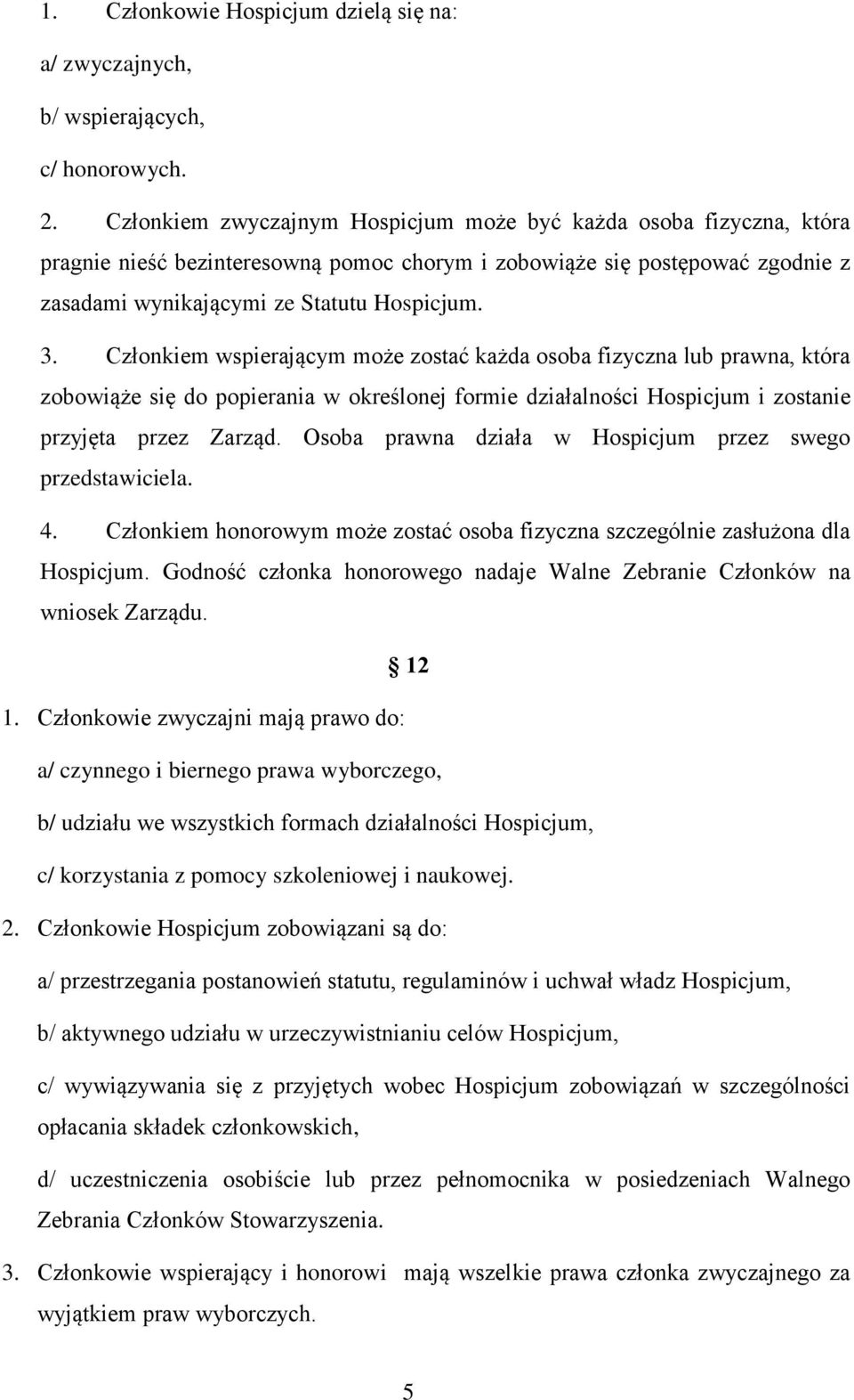 Członkiem wspierającym może zostać każda osoba fizyczna lub prawna, która zobowiąże się do popierania w określonej formie działalności Hospicjum i zostanie przyjęta przez Zarząd.