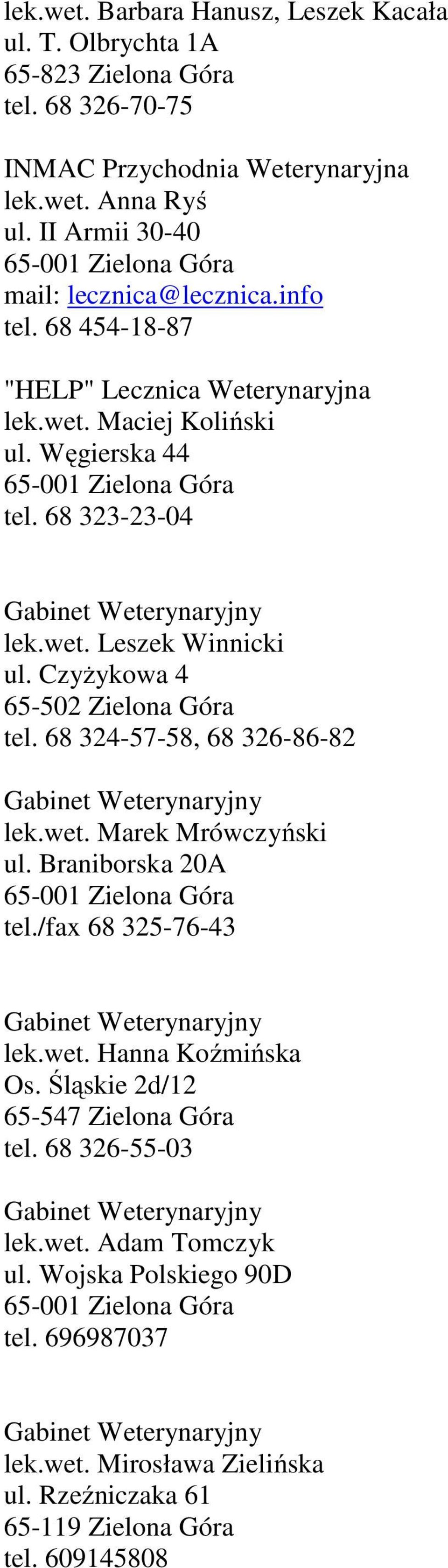 68 323-23-04 lek.wet. Leszek Winnicki ul. Czyżykowa 4 65-502 Zielona Góra tel. 68 324-57-58, 68 326-86-82 lek.wet. Marek Mrówczyński ul. Braniborska 20A 65-001 Zielona Góra tel.