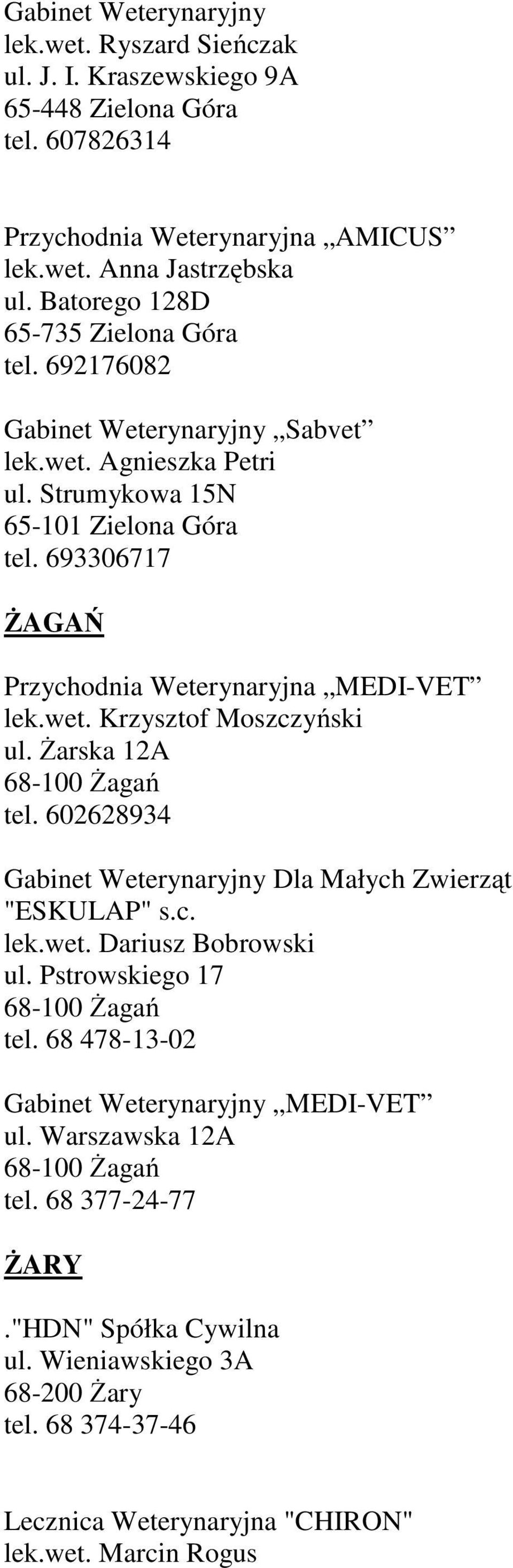 693306717 ŻAGAŃ Przychodnia Weterynaryjna MEDI-VET lek.wet. Krzysztof Moszczyński ul. Żarska 12A 68-100 Żagań tel. 602628934 Dla Małych Zwierząt "ESKULAP" s.c. lek.wet. Dariusz Bobrowski ul.