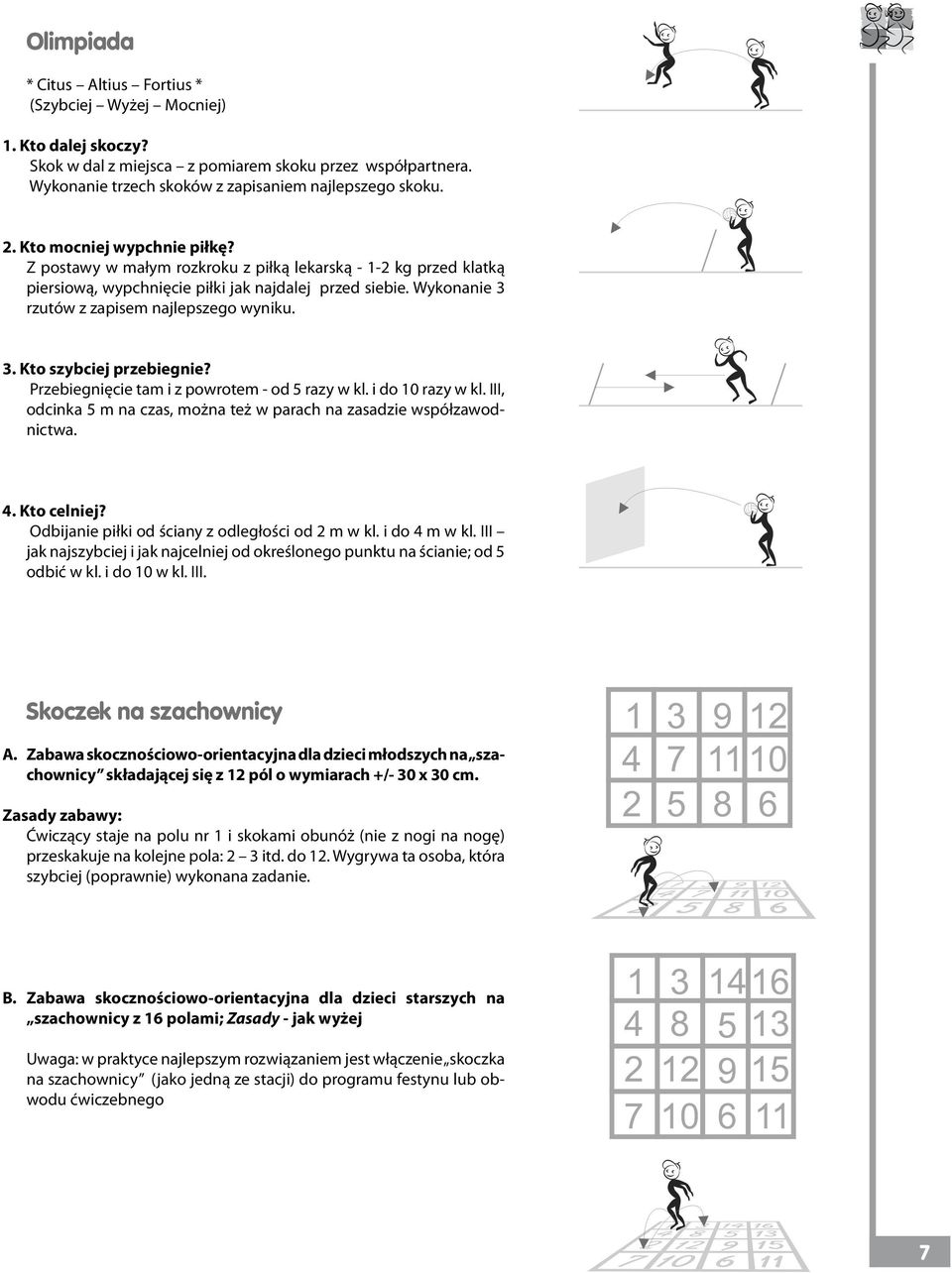 3. Kto szybciej przebiegnie? Przebiegnięcie tam i z powrotem - od 5 razy w kl. i do 10 razy w kl. III, odcinka 5 m na czas, można też w parach na zasadzie współzawodnictwa. 4. Kto celniej?