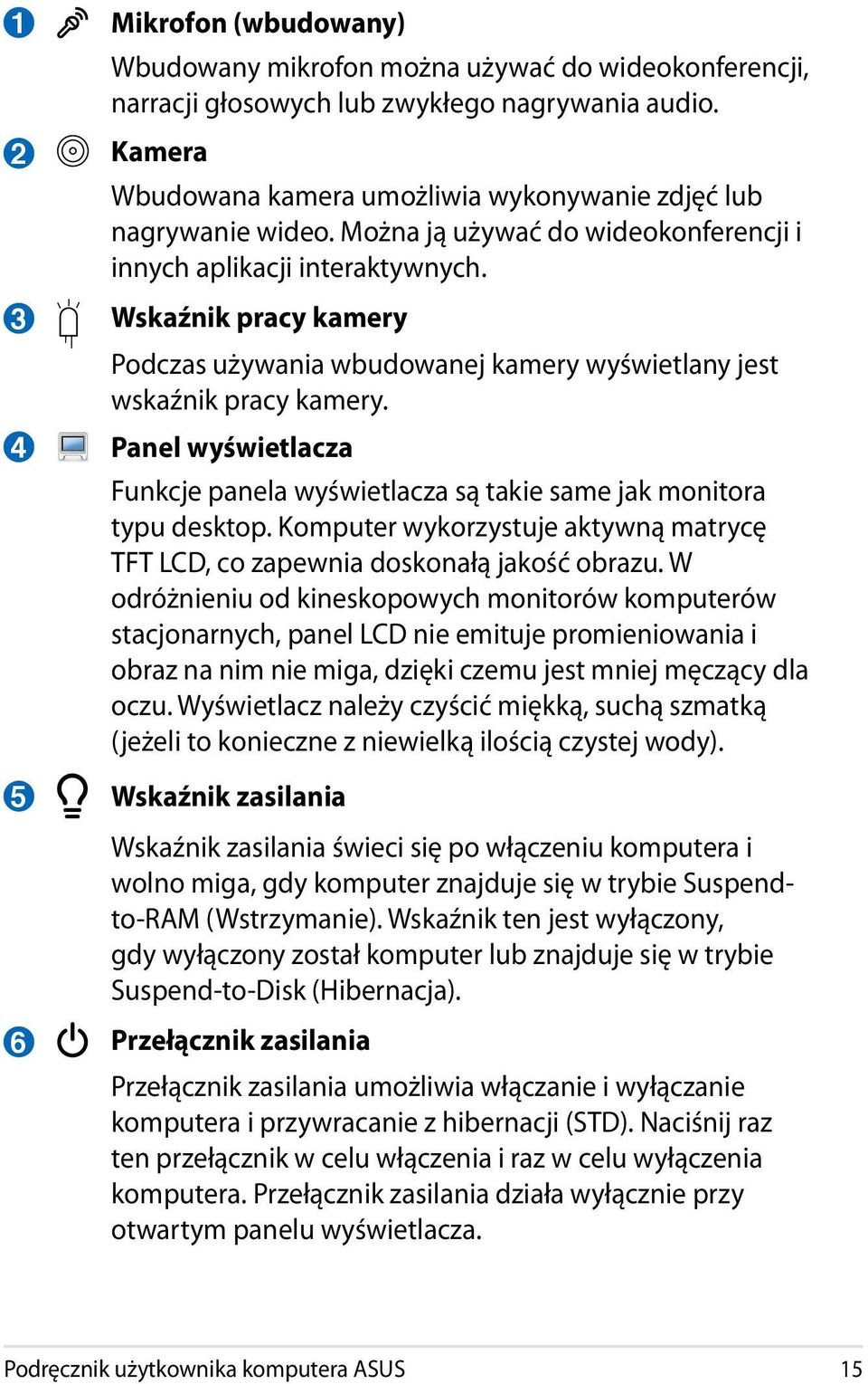 Wskaźnik pracy kamery Podczas używania wbudowanej kamery wyświetlany jest wskaźnik pracy kamery. Panel wyświetlacza Funkcje panela wyświetlacza są takie same jak monitora typu desktop.