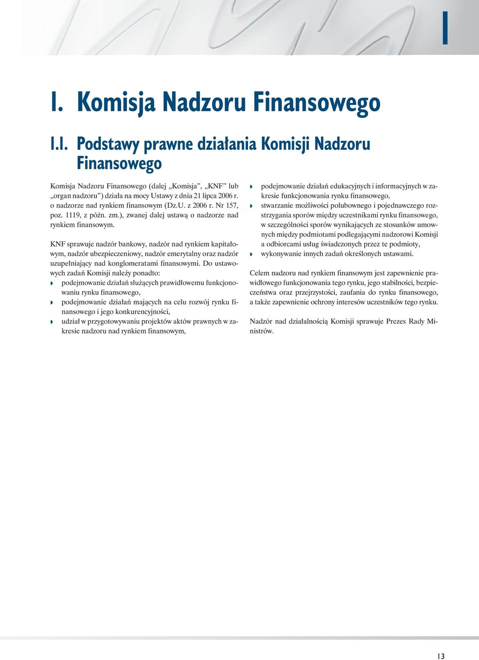 KNF sprawuje nadzór bankowy, nadzór nad rynkiem kapitałowym, nadzór ubezpieczeniowy, nadzór emerytalny oraz nadzór uzupełniający nad konglomeratami finansowymi.