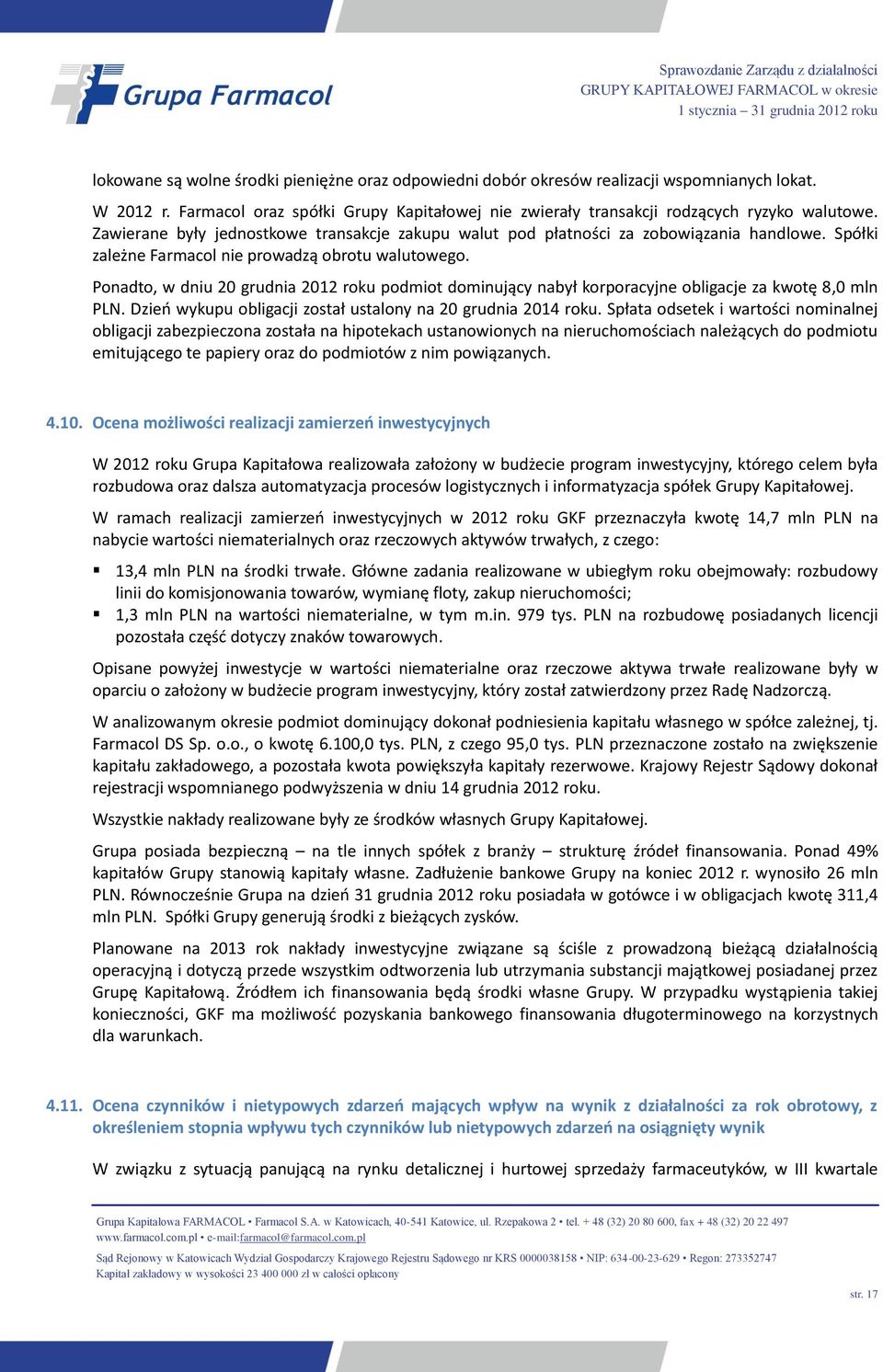 Ponadto, w dniu 20 grudnia 2012 roku podmiot dominujący nabył korporacyjne obligacje za kwotę 8,0 mln PLN. Dzień wykupu obligacji został ustalony na 20 grudnia 2014 roku.