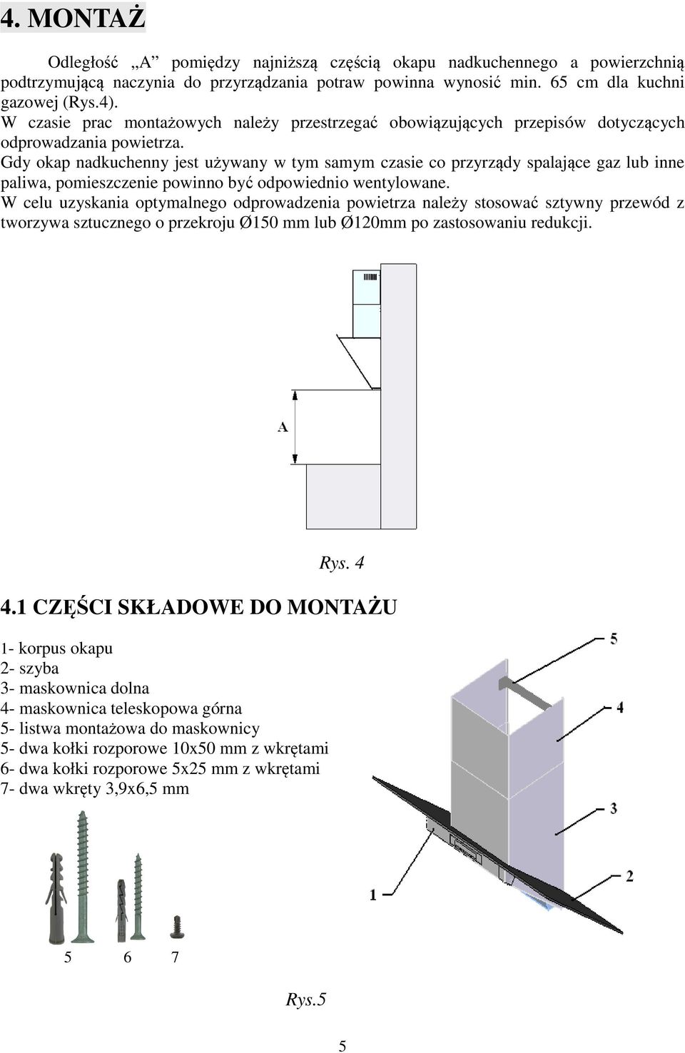 Gdy okap nadkuchenny jest używany w tym samym czasie co przyrządy spalające gaz lub inne paliwa, pomieszczenie powinno być odpowiednio wentylowane.