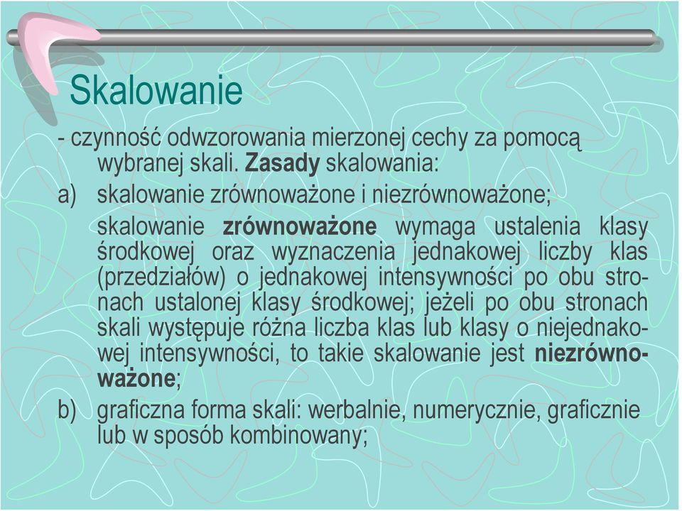 wyznaczenia jednakowej liczby klas (przedziałów) o jednakowej intensywności po obu stronach ustalonej klasy środkowej; jeżeli po obu