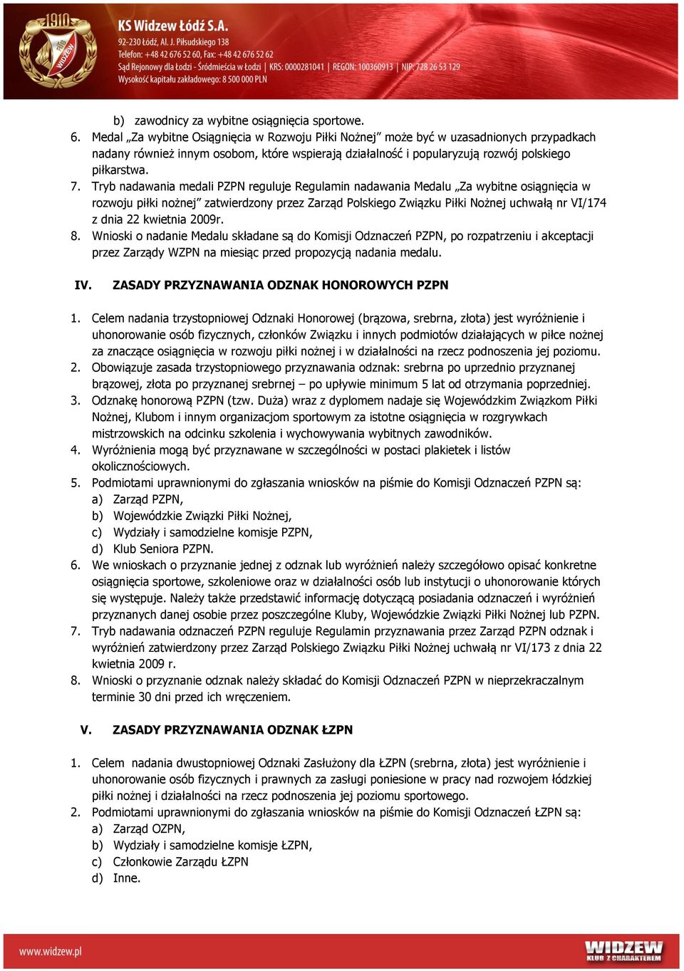 Tryb nadawania medali PZPN reguluje Regulamin nadawania Medalu Za wybitne osiągnięcia w rozwoju piłki nożnej zatwierdzony przez Zarząd Polskiego Związku Piłki Nożnej uchwałą nr VI/174 z dnia 22