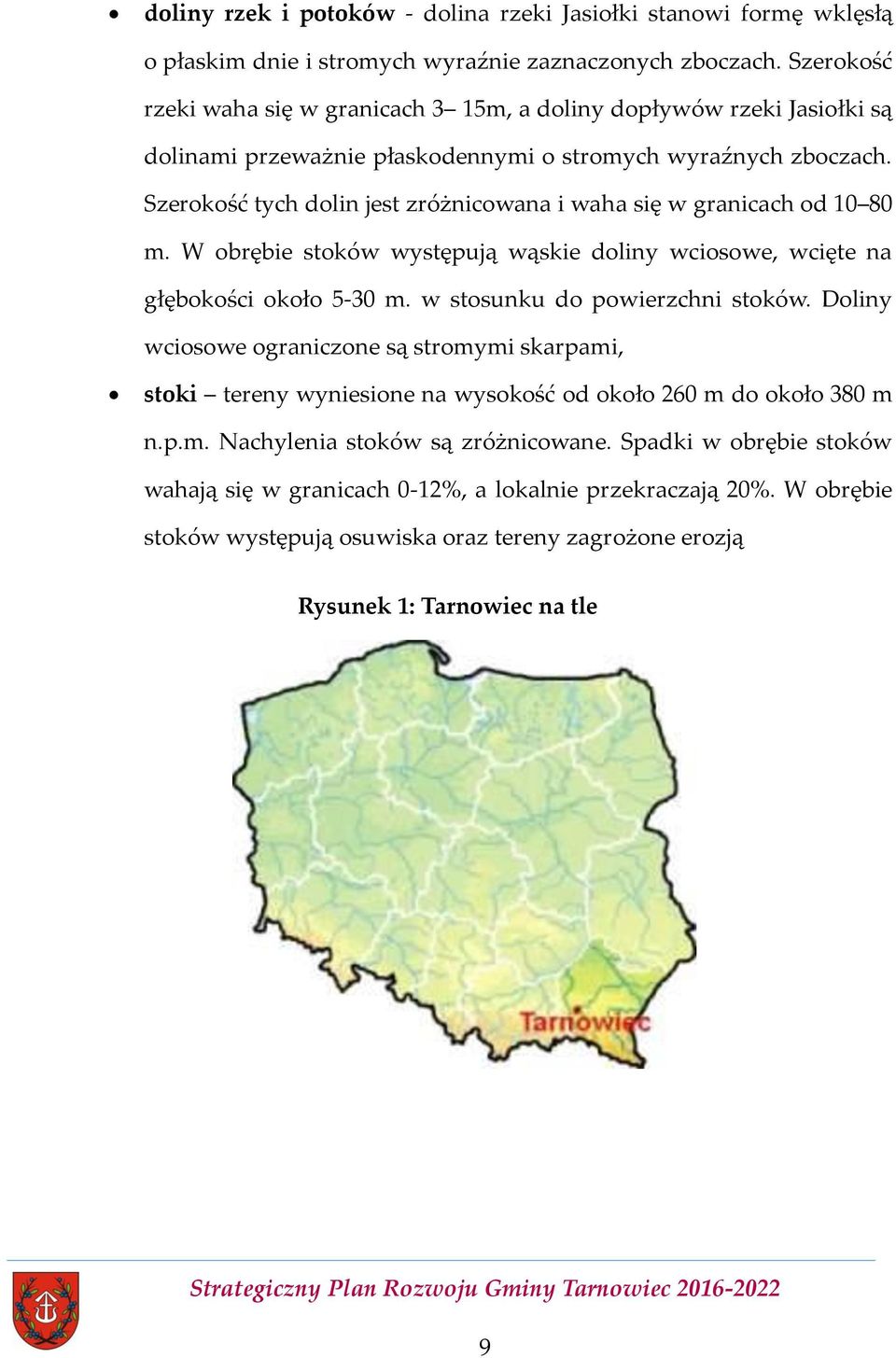 Szerokość tych dolin jest zróżnicowana i waha się w granicach od 10 80 m. W obrębie stoków występują wąskie doliny wciosowe, wcięte na głębokości około 5-30 m. w stosunku do powierzchni stoków.