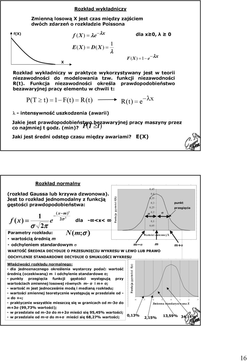 Funkcja niezawodności określa prawdopodobieństwo bezawaryjnej pracy elementu w chwili t: P (T t) = 1 F(t) = R(t) λ -intensywność uszkodzenia (awarii) R(t) = e λx Jakie jest prawdopodobieństwo