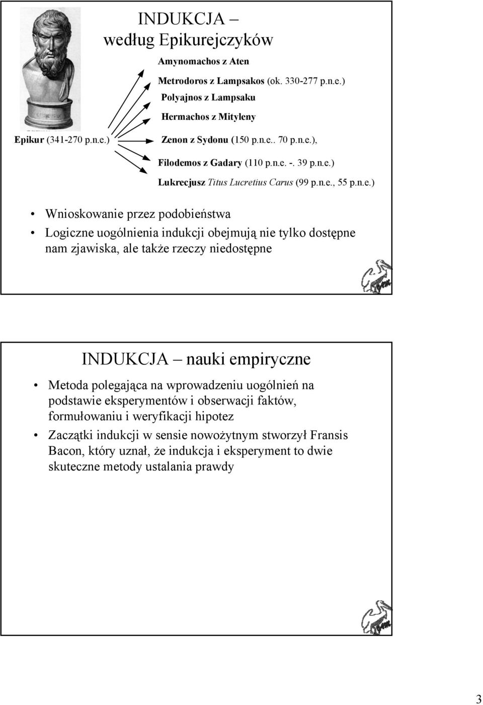 nie tylko dostępne nam zjawiska, ale także rzeczy niedostępne INDUKCJA nauki empiryczne Metoda polegająca na wprowadzeniu uogólnień na podstawie eksperymentów i obserwacji faktów,