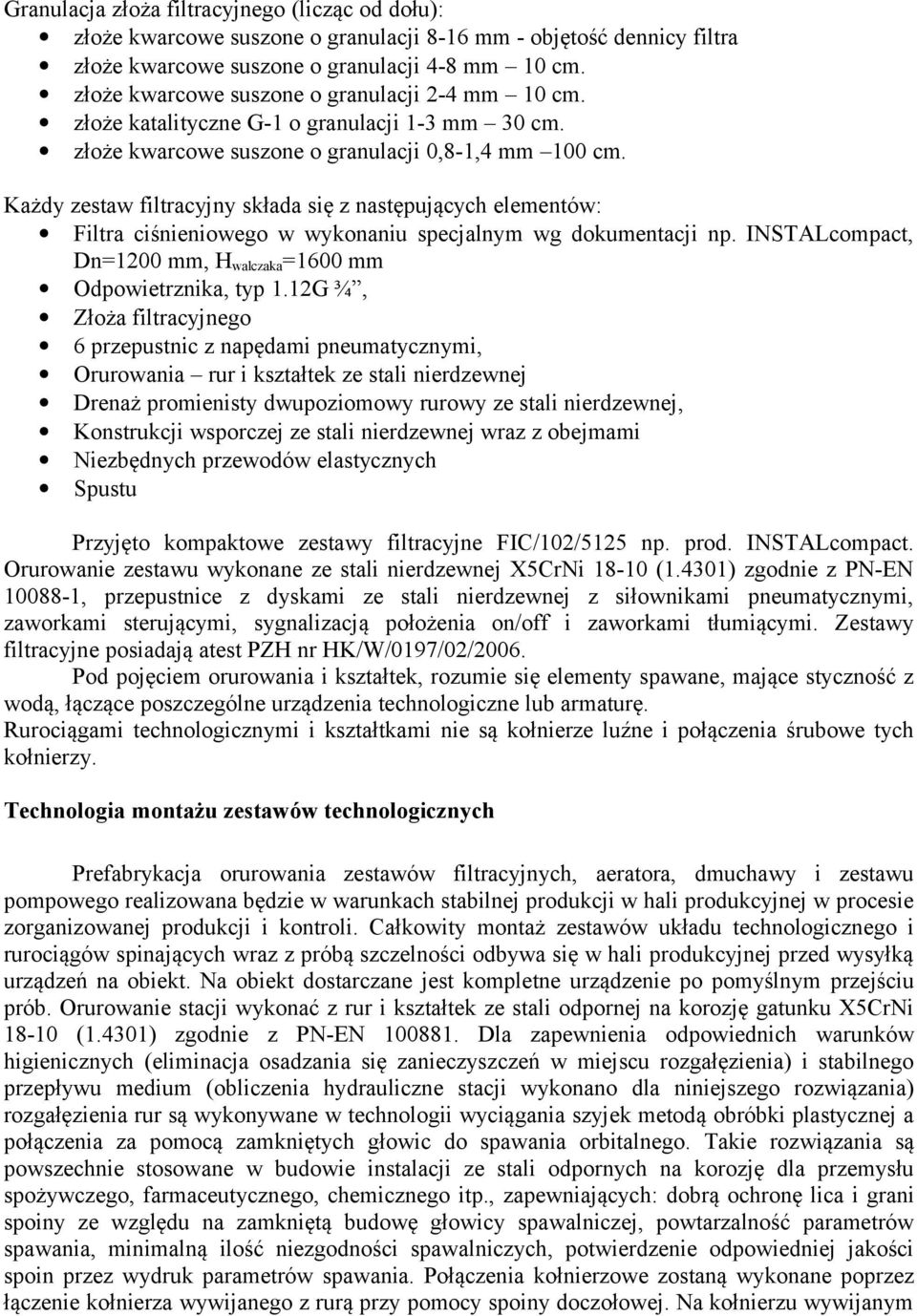 Każdy zestaw filtracyjny składa się z następujących elementów: Filtra ciśnieniowego w wykonaniu specjalnym wg dokumentacji np. INSTALcompact, Dn=1200 mm, H walczaka =1600 mm Odpowietrznika, typ 1.