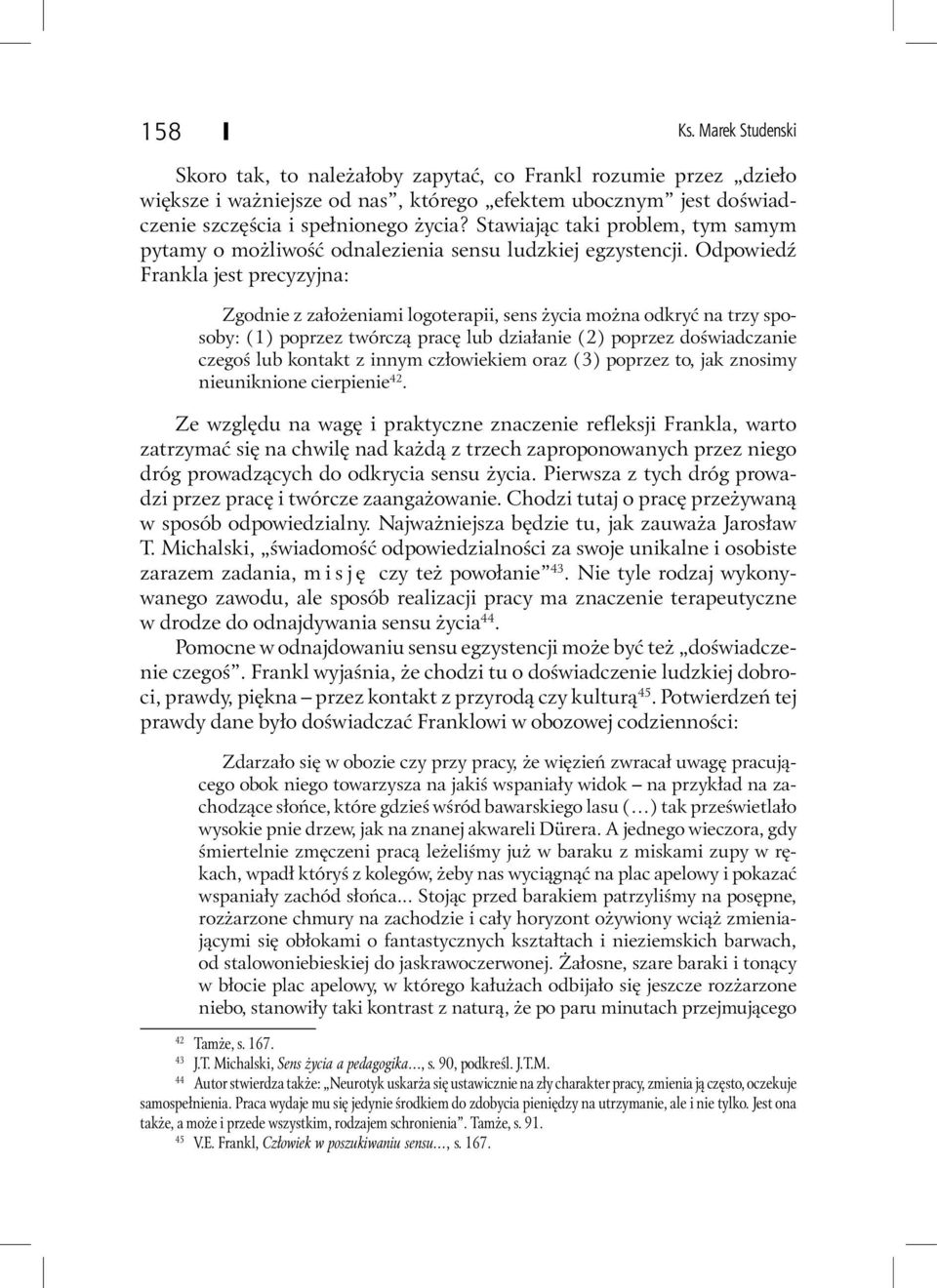 Odpowiedź Frankla jest precyzyjna: Zgodnie z założeniami logoterapii, sens życia można odkryć na trzy sposoby: (1) poprzez twórczą pracę lub działanie (2) poprzez doświadczanie czegoś lub kontakt z