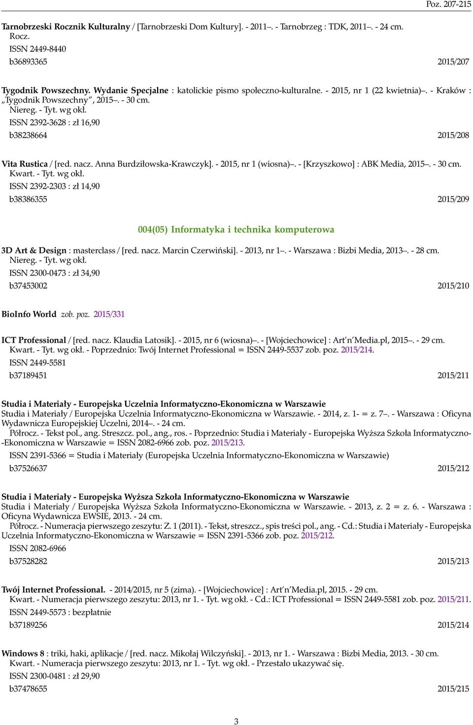 ISSN 2392-3628 : zł 16,90 b38238664 2015/208 Vita Rustica / [red. nacz. Anna Burdziłowska-Krawczyk]. - 2015, nr 1 (wiosna). - [Krzyszkowo] : ABK Media, 2015. - 30 cm. Kwart. - Tyt. wg okł.