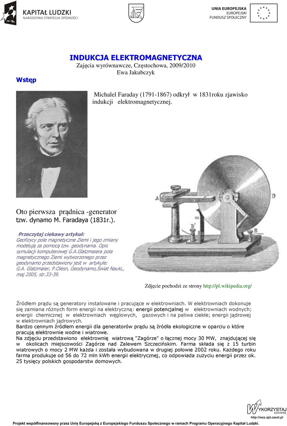 Opis symulacji komputerowej G.A.Glatzmaiera pola magnetycznego Ziemi wytworzonego przez geodynamo przedstawiony jest w artykule: G.A. Glatzmaier, P.Olesn, Geodynamo,Świat Nauki,, maj 005, str.33-39.