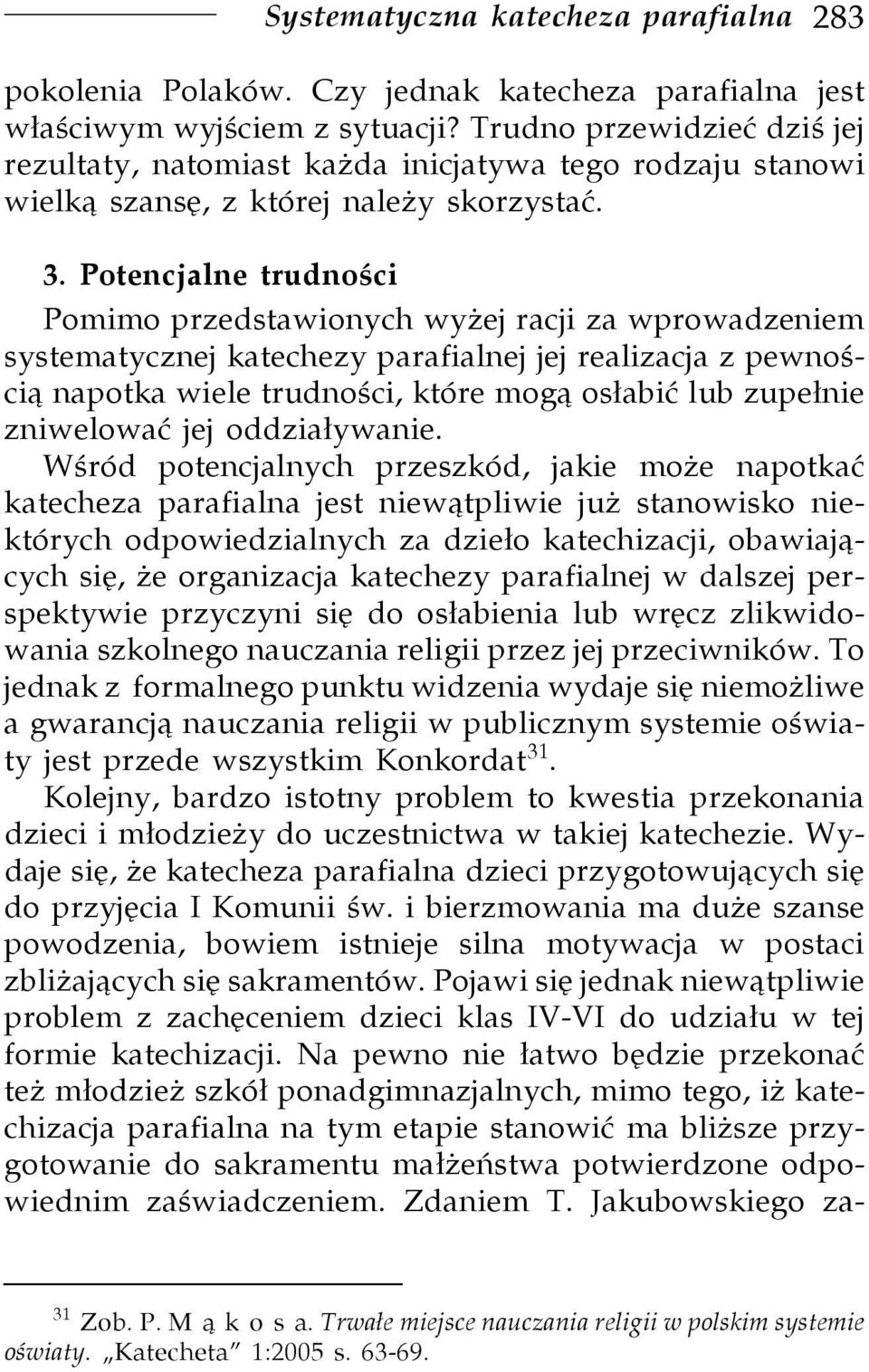 Potencjalne trudności Pomimo przedstawionych wyżej racji za wprowadzeniem systematycznej katechezy parafialnej jej realizacja z pewnością napotka wiele trudności, które mogą osłabić lub zupełnie