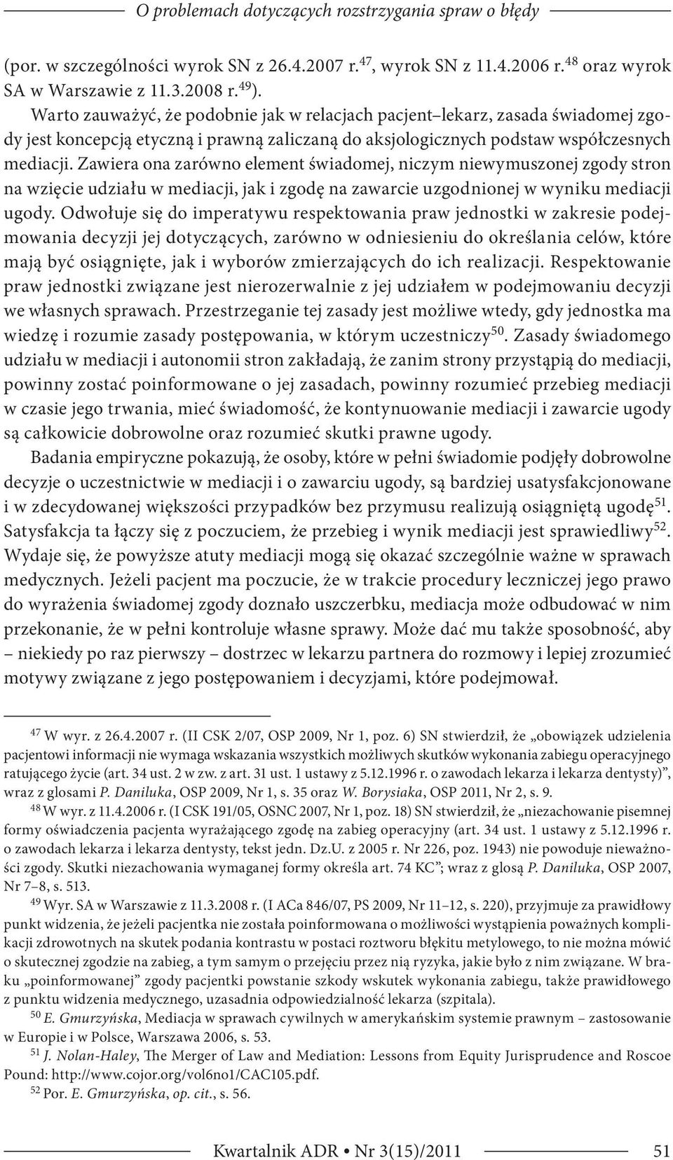 Zawiera ona zarówno element świadomej, niczym niewymuszonej zgody stron na wzięcie udziału w mediacji, jak i zgodę na zawarcie uzgodnionej w wyniku mediacji ugody.