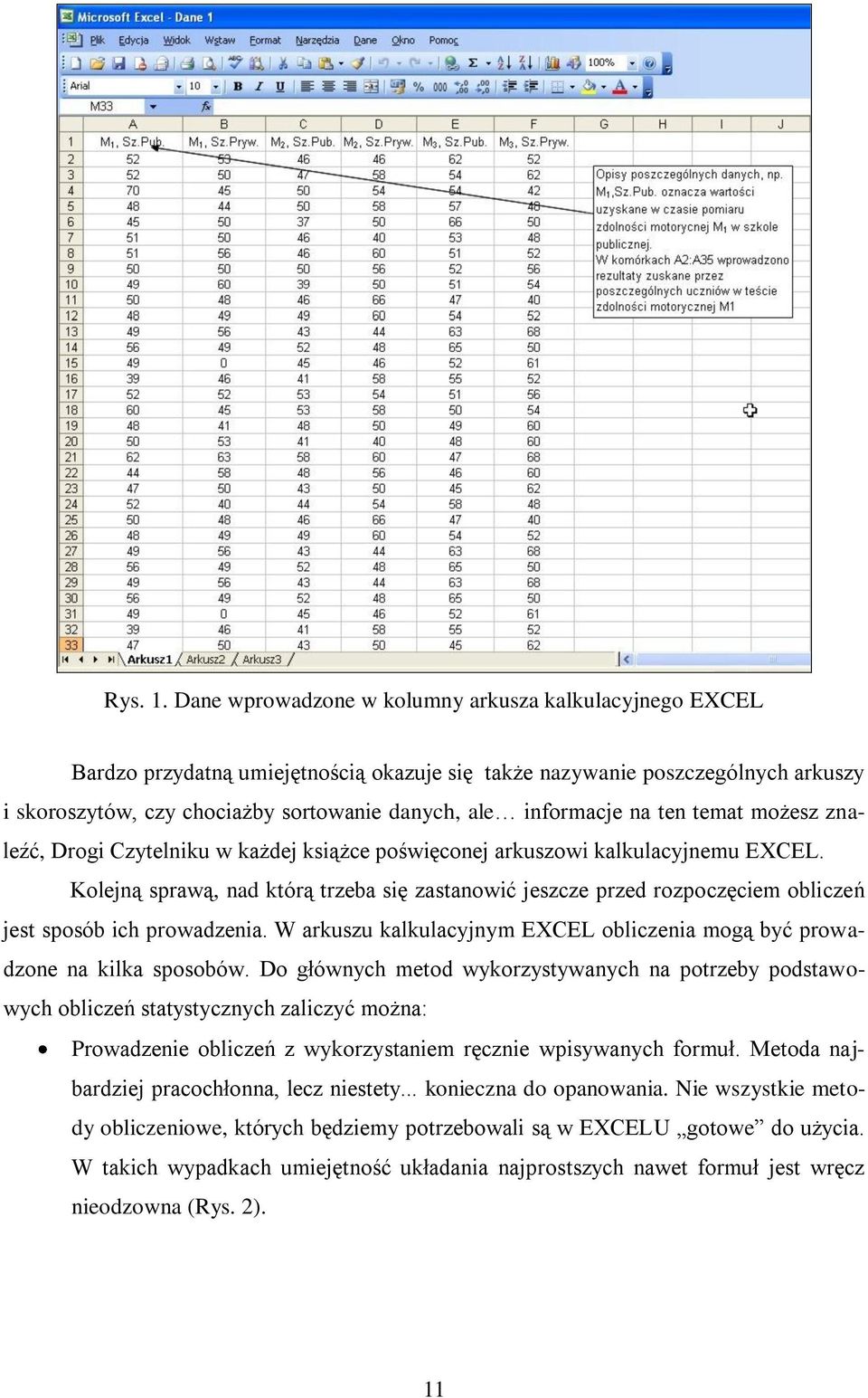 informacje na ten temat możesz znaleźć, Drogi Czytelniku w każdej książce poświęconej arkuszowi kalkulacyjnemu EXCEL.