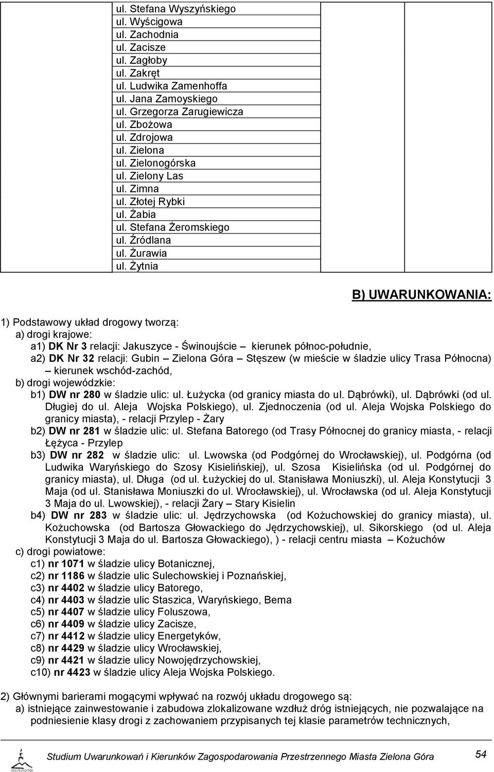 Żytnia B) UWARUNKOWANIA: 1) Podstawowy układ drogowy tworzą: a) drogi krajowe: a1) DK Nr 3 relacji: Jakuszyce - Świnoujście kierunek północ-południe, a2) DK Nr 32 relacji: Gubin Zielona Góra Stęszew