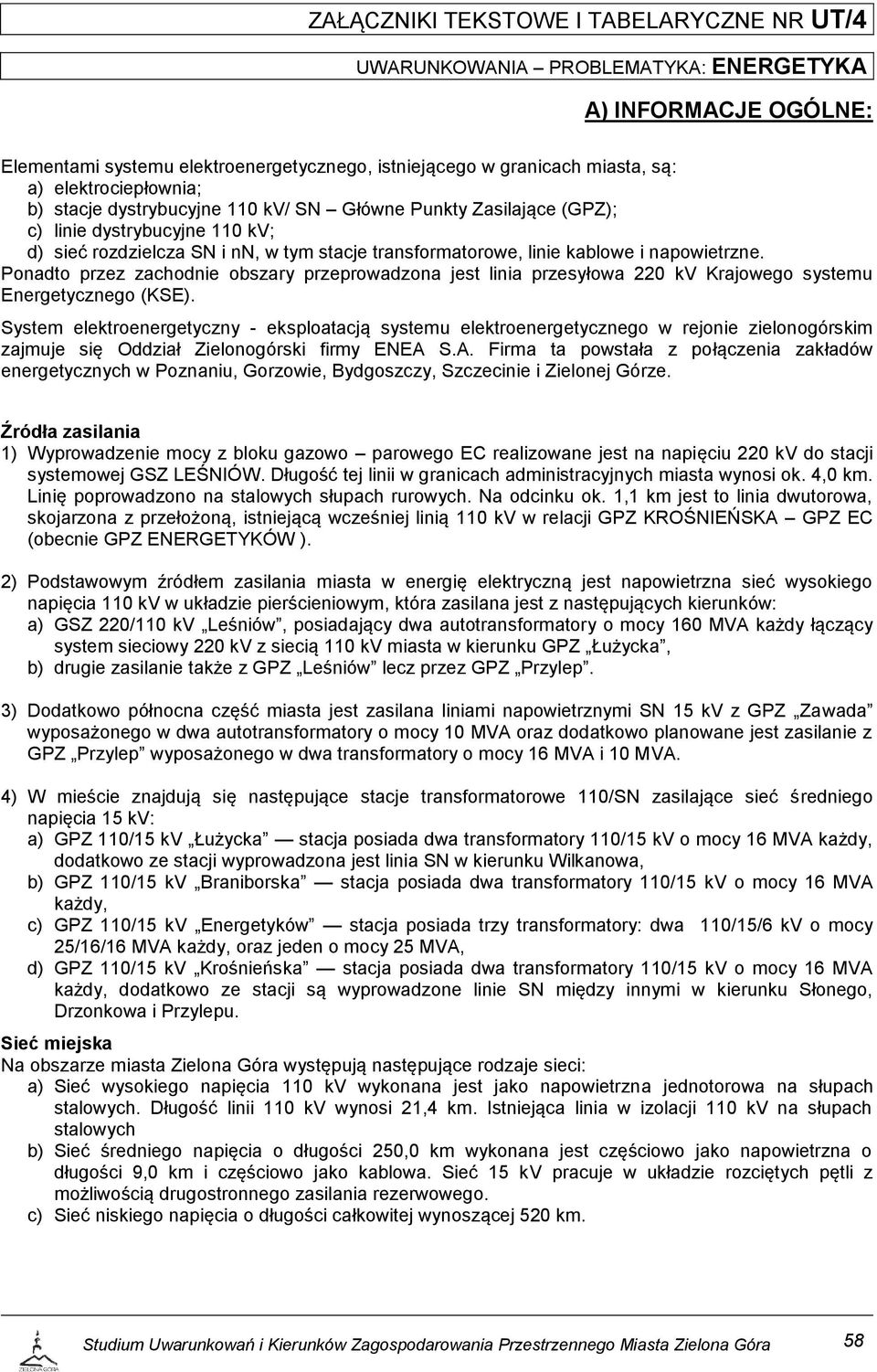 napowietrzne. Ponadto przez zachodnie obszary przeprowadzona jest linia przesyłowa 220 kv Krajowego systemu Energetycznego (KSE).