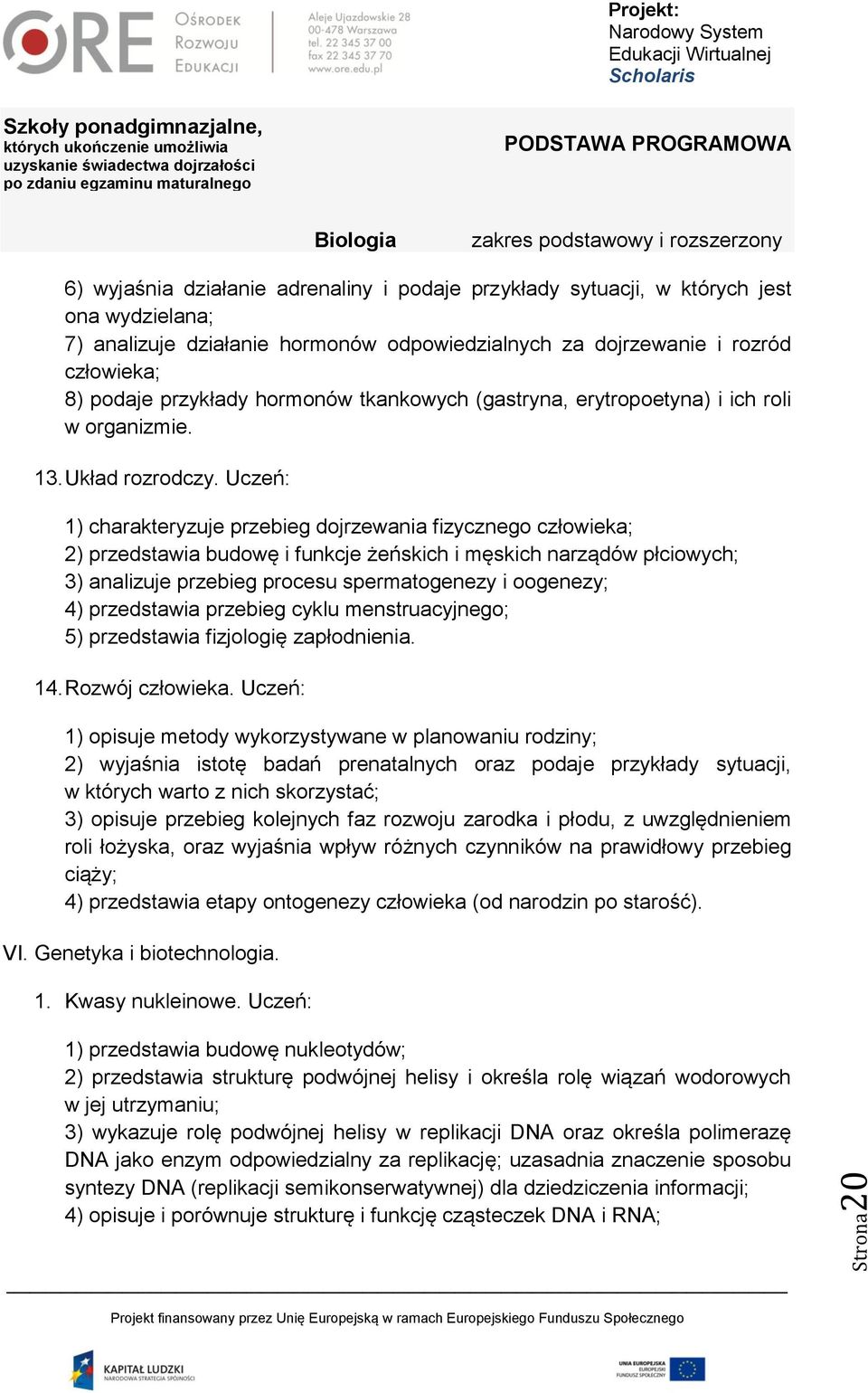 Uczeń: 1) charakteryzuje przebieg dojrzewania fizycznego człowieka; 2) przedstawia budowę i funkcje żeńskich i męskich narządów płciowych; 3) analizuje przebieg procesu spermatogenezy i oogenezy; 4)