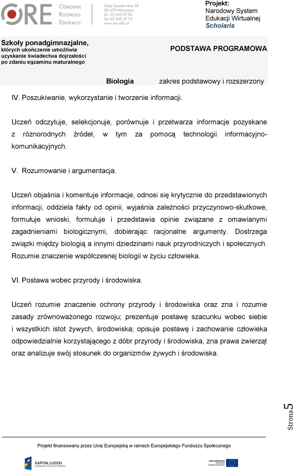 Uczeń objaśnia i komentuje informacje, odnosi się krytycznie do przedstawionych informacji, oddziela fakty od opinii, wyjaśnia zależności przyczynowo-skutkowe, formułuje wnioski, formułuje i