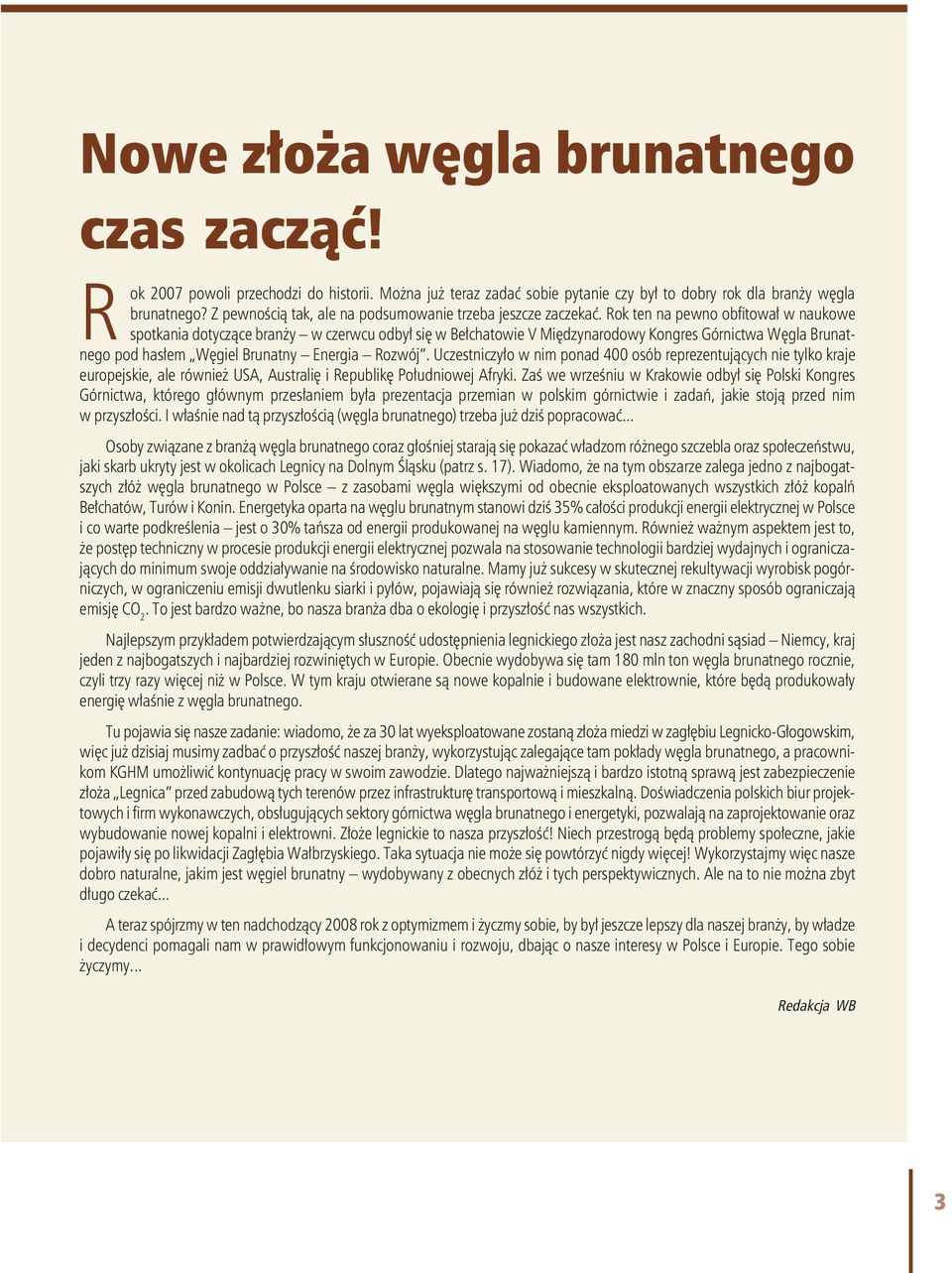 Rok ten na pewno obfitował w naukowe spotkania dotyczące branży w czerwcu odbył się w Bełchatowie V Międzynarodowy Kongres Górnictwa Węgla Brunatnego pod hasłem Węgiel Brunatny Energia Rozwój.