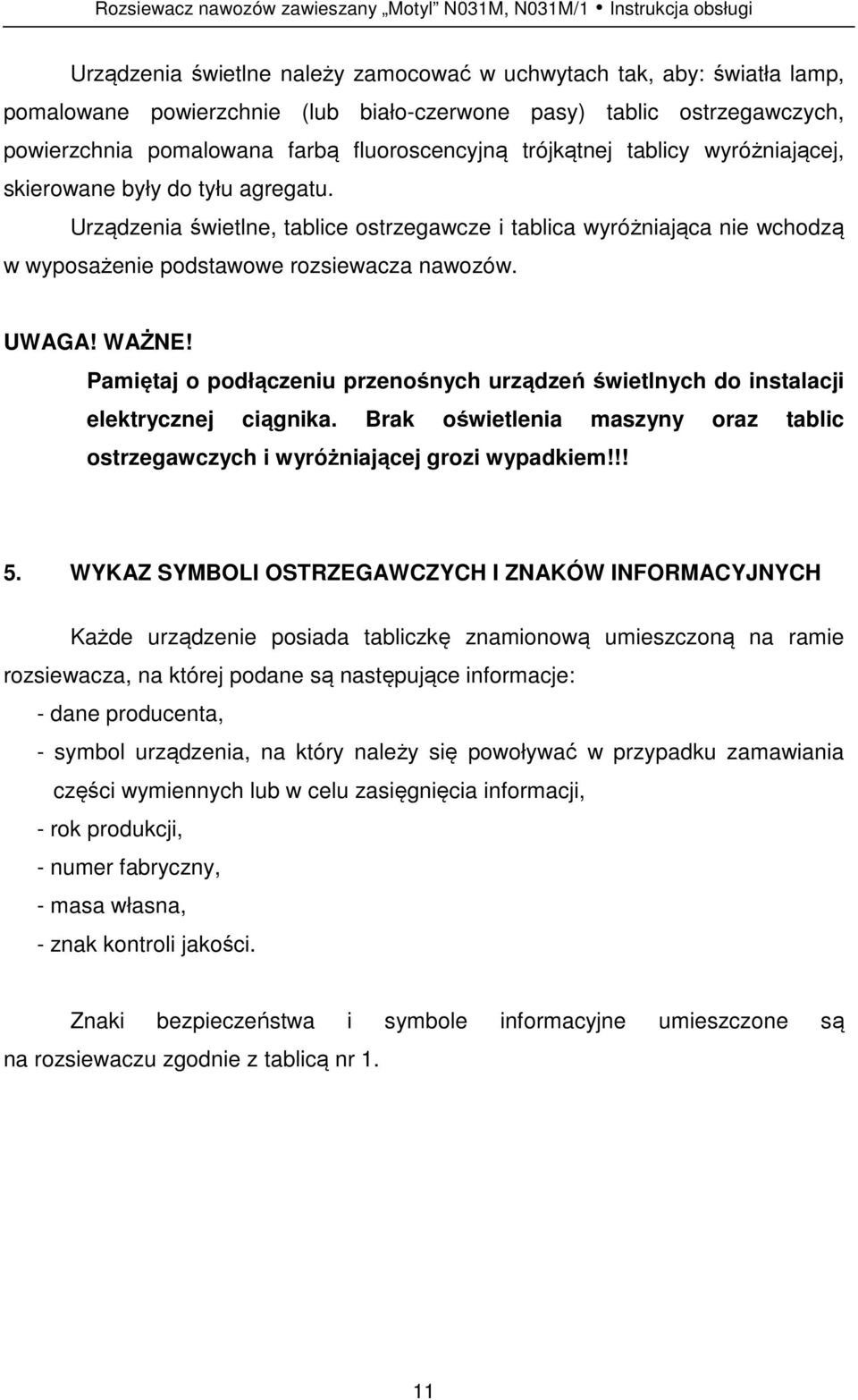 Urządzenia świetlne, tablice ostrzegawcze i tablica wyróżniająca nie wchodzą w wyposażenie podstawowe rozsiewacza nawozów. UWAGA! WAŻNE!