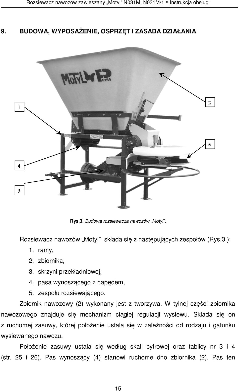 Zbiornik nawozowy (2) wykonany jest z tworzywa. W tylnej części zbiornika nawozowego znajduje się mechanizm ciągłej regulacji wysiewu.