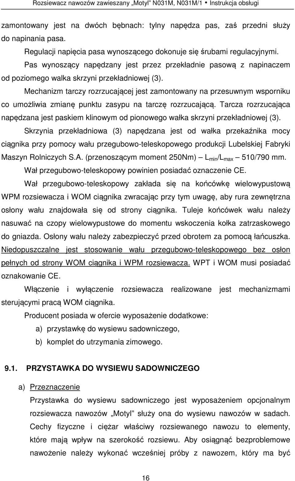 Mechanizm tarczy rozrzucającej jest zamontowany na przesuwnym wsporniku co umożliwia zmianę punktu zasypu na tarczę rozrzucającą.