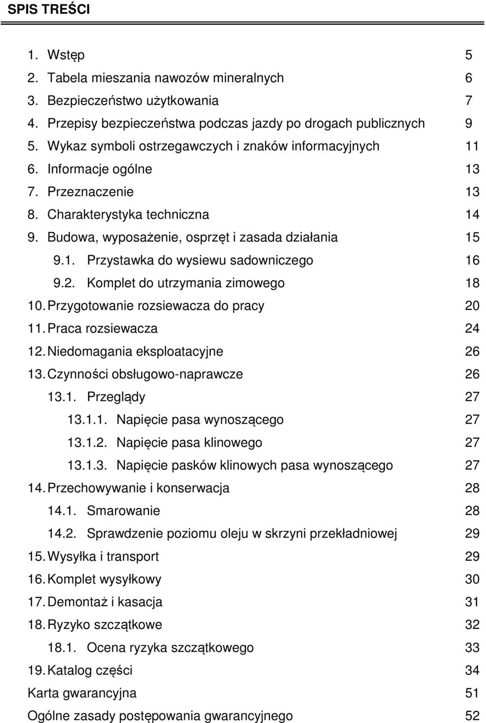 2. Komplet do utrzymania zimowego 18 10. Przygotowanie rozsiewacza do pracy 20 11. Praca rozsiewacza 24 12. Niedomagania eksploatacyjne 26 13. Czynności obsługowo-naprawcze 26 13.1. Przeglądy 27 13.1.1. Napięcie pasa wynoszącego 27 13.