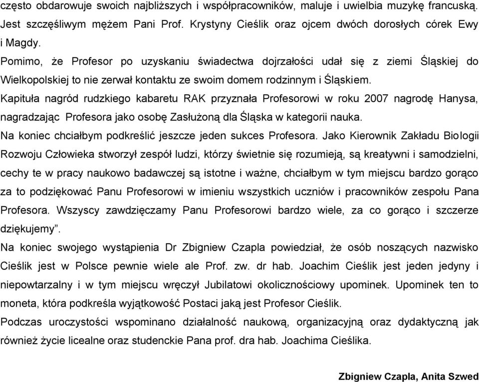 Kapituła nagród rudzkiego kabaretu RAK przyznała Profesorowi w roku 2007 nagrodę Hanysa, nagradzając Profesora jako osobę Zasłużoną dla Śląska w kategorii nauka.