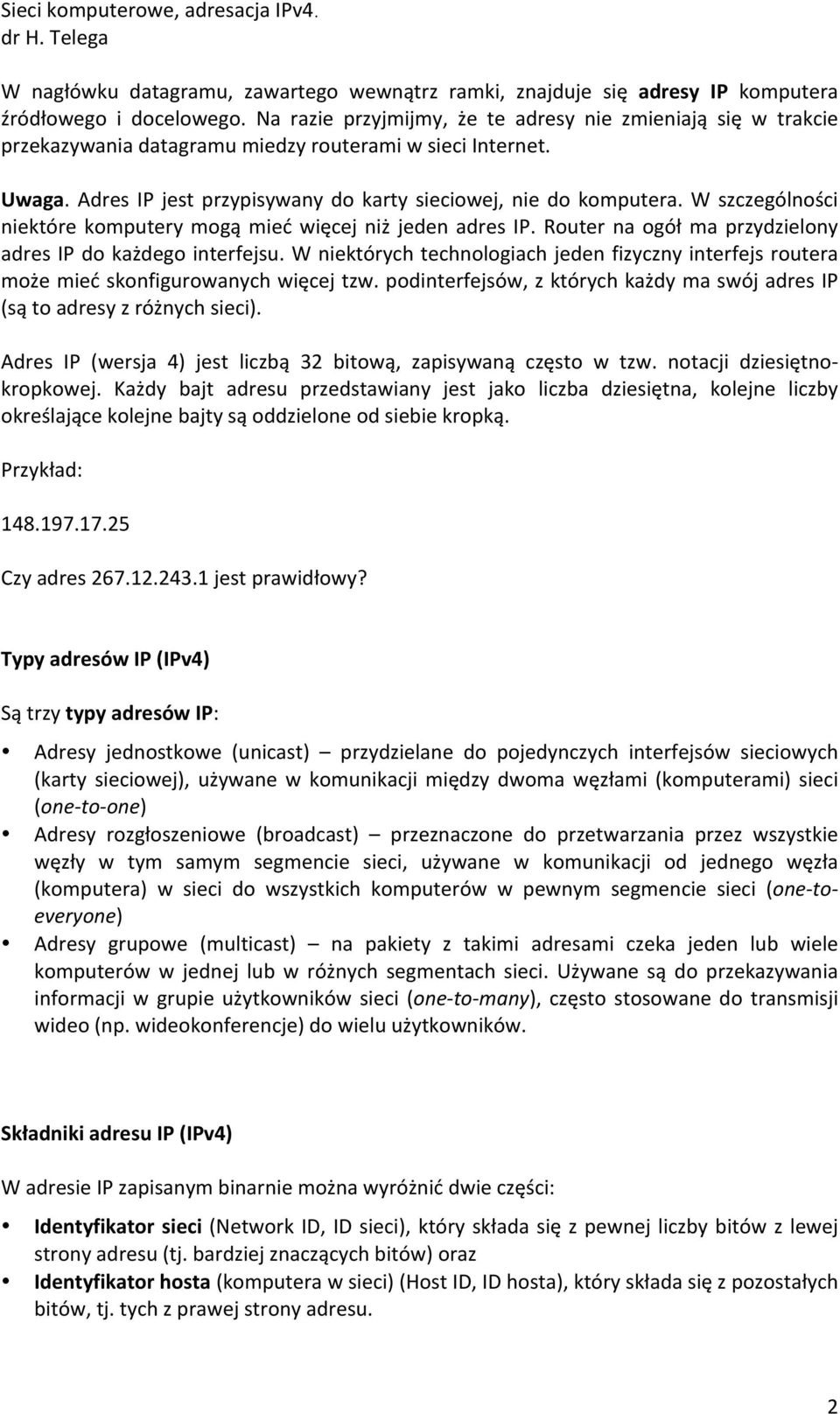 W szczególności niektóre komputery mogą mieć więcej niż jeden adres IP. Router na ogół ma przydzielony adres IP do każdego interfejsu.