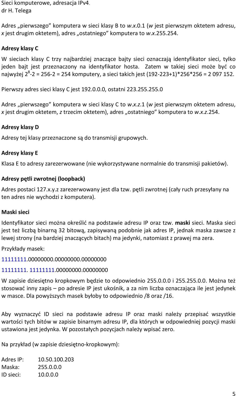 Zatem w takiej sieci może być co najwyżej 2 8-2 = 256-2 = 254 komputery, a sieci takich jest (192-223+1)*256*256 = 2 097 152. Pierwszy adres sieci klasy C jest 192.0.0.0, ostatni 223.255.