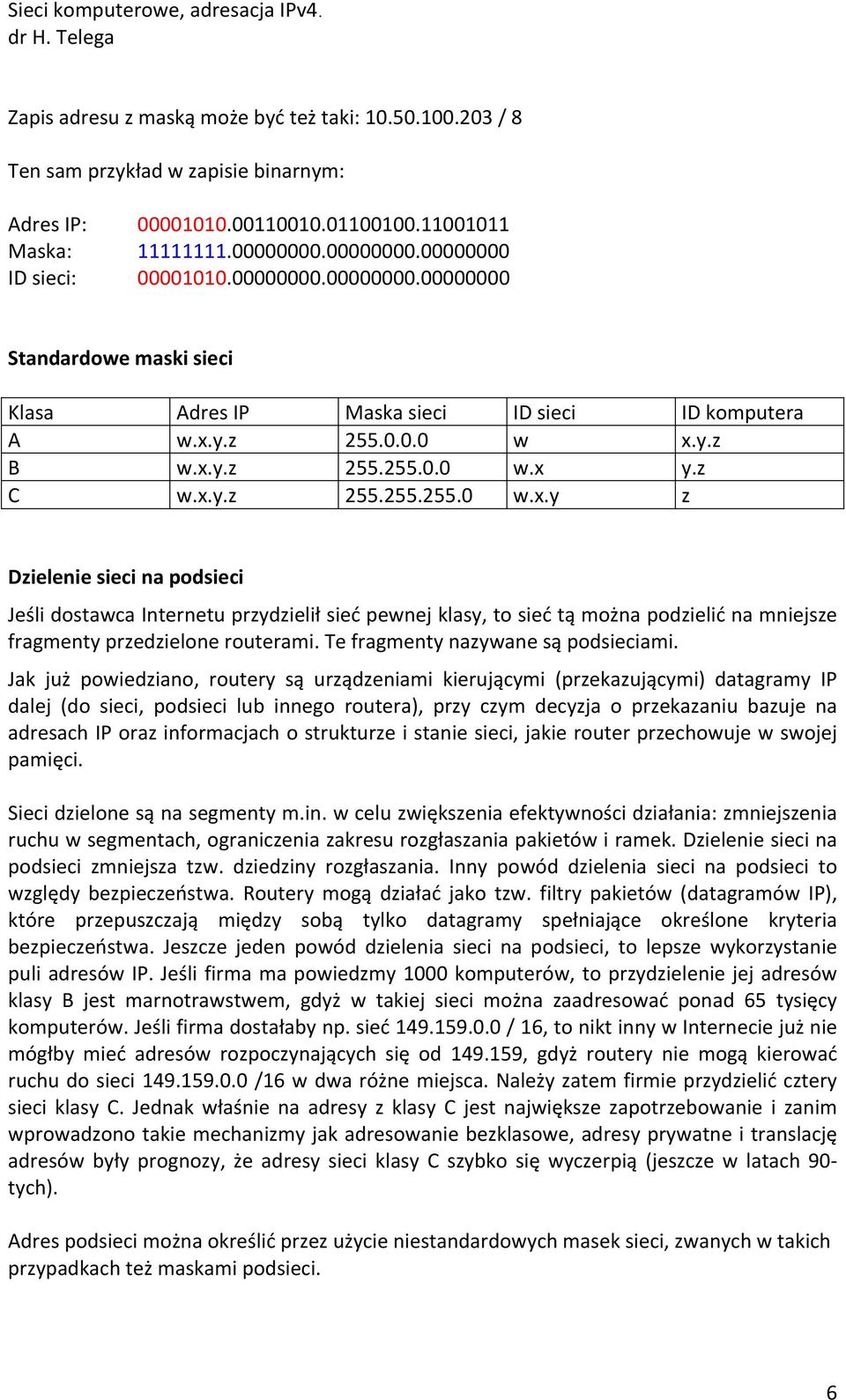 y.z 255.0.0.0 w x.y.z B w.x.y.z 255.255.0.0 w.x y.z C w.x.y.z 255.255.255.0 w.x.y z Dzielenie sieci na podsieci Jeśli dostawca Internetu przydzielił sieć pewnej klasy, to sieć tą można podzielić na mniejsze fragmenty przedzielone routerami.