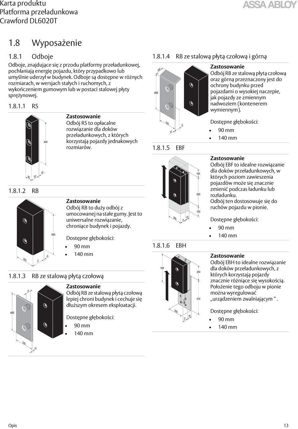 8.1.1 RS Zastosowanie Odbój RS to opłacalne rozwiązanie dla doków przeładunkowych, z których korzystają pojazdy jednakowych rozmiarów. 1.8.1.4 RB ze stalową płytą czołową i górną 1.8.1.5 EBF Zastosowanie Odbój RB ze stalową płytą czołową oraz górną przeznaczony jest do ochrony budynku przed pojazdami o wysokiej naczepie, jak pojazdy ze zmiennym nadwoziem (kontenerem wymiennym).