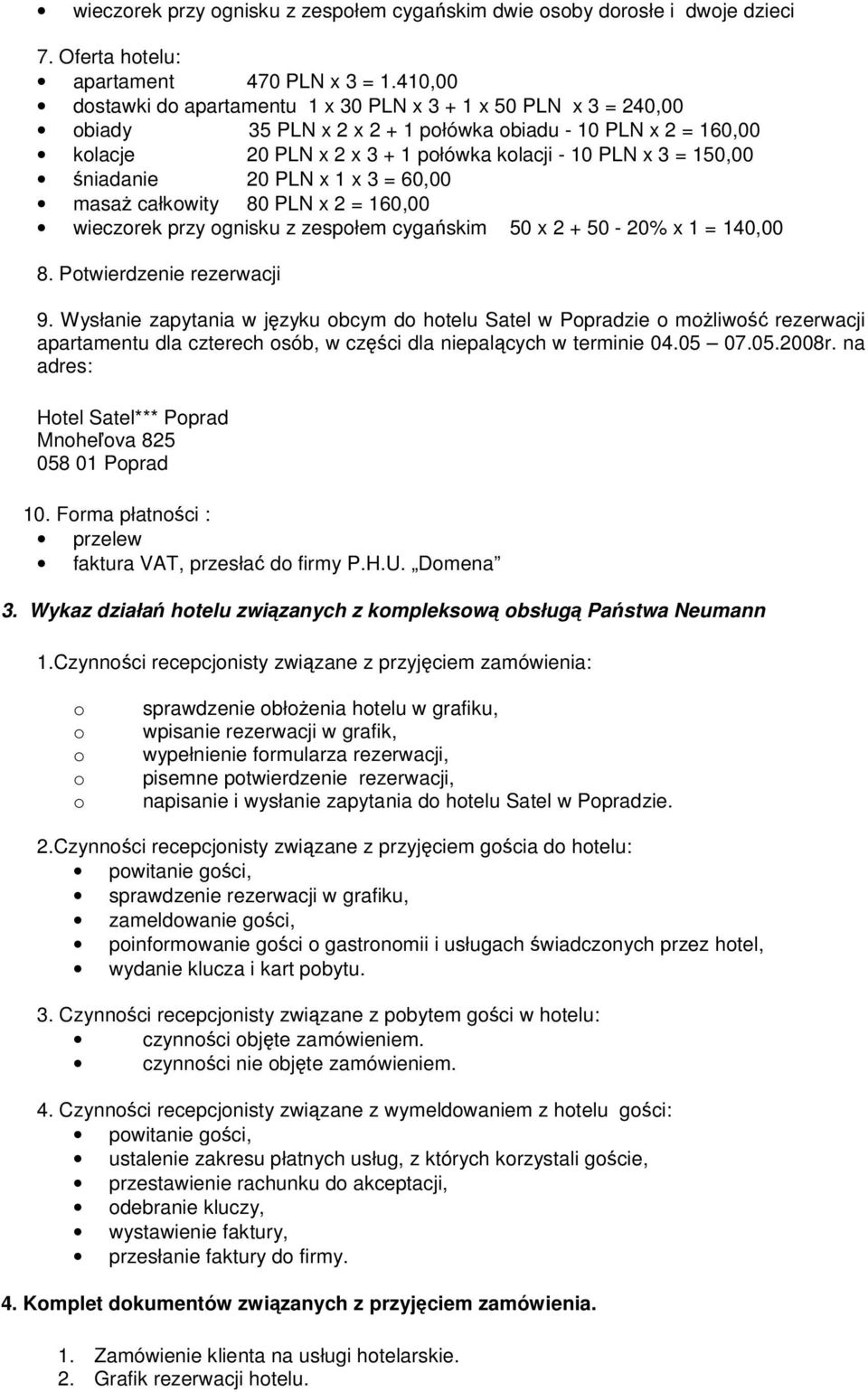 niadanie 20 PLN x 1 x 3 = 60,00 masa całkowity 80 PLN x 2 = 160,00 wieczorek przy ognisku z zespołem cygaskim 50 x 2 + 50-20% x 1 = 140,00 8. Potwierdzenie rezerwacji 9.