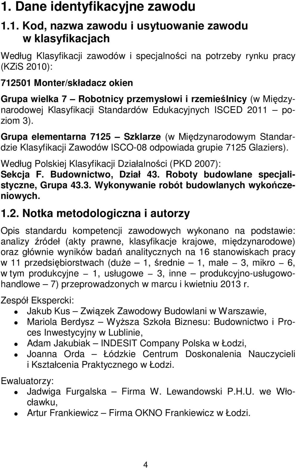 Grupa elementarna 7125 Szklarze (w Międzynarodowym Standardzie Klasyfikacji Zawodów ISCO-08 odpowiada grupie 7125 Glaziers). Według Polskiej Klasyfikacji Działalności (PKD 2007): Sekcja F.