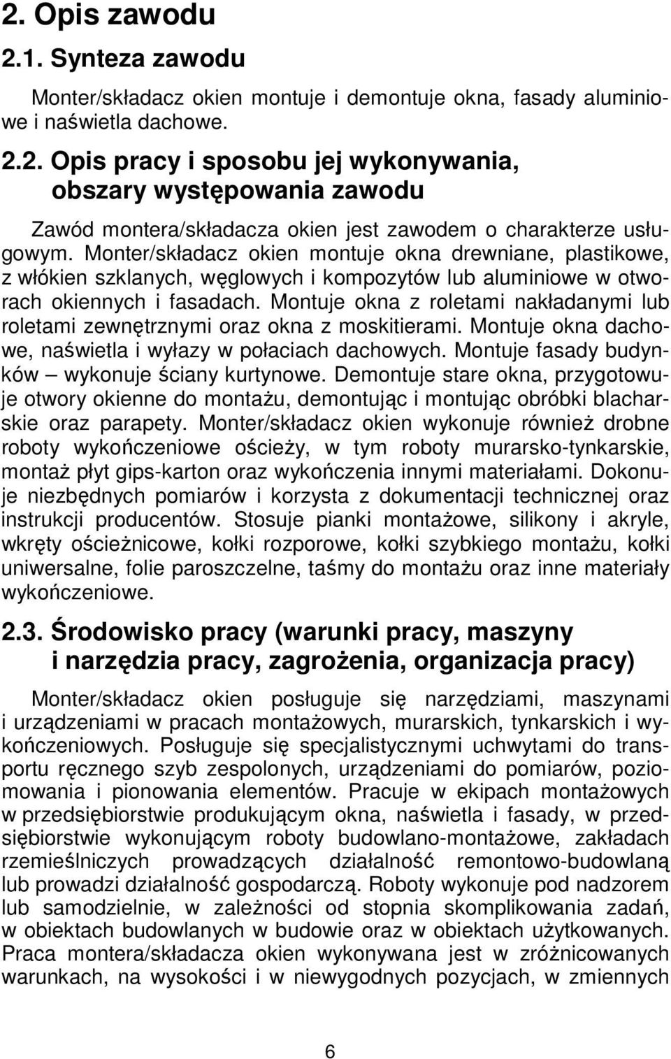 Montuje okna z roletami nakładanymi lub roletami zewnętrznymi oraz okna z moskitierami. Montuje okna dachowe, naświetla i wyłazy w połaciach dachowych.