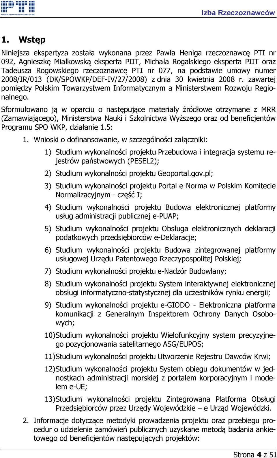 Sformułowano ją w oparciu o następujące materiały źródłowe otrzymane z MRR (Zamawiającego), Ministerstwa Nauki i Szkolnictwa Wyższego oraz od beneficjentów Programu SPO WKP, działanie 1.5: 1.