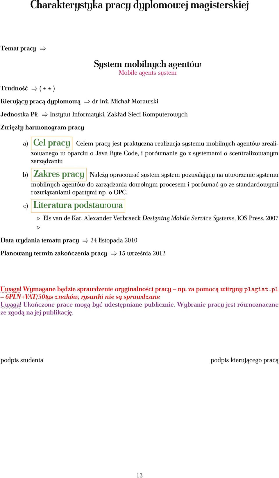 Należy opracować system system pozwalający na utworzenie systemu mobilnych agentów do zarządzania dowolnym procesem i porównać go