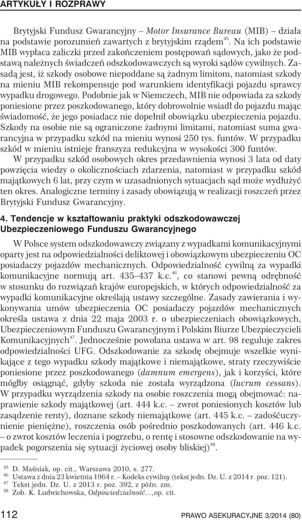 Zasad¹ jest, i szkody osobowe niepoddane s¹ adnym limitom, natomiast szkody na mieniu MIB rekompensuje pod warunkiem identyfikacji pojazdu sprawcy wypadku drogowego.