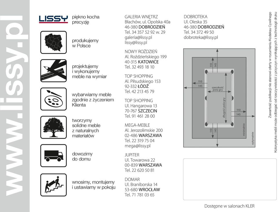 wnosimy, montujemy i ustawiamy w pokoju GALERIA WNĘTRZ Błachów, ul. Opolska 40a 46-380 DOBRODZIEŃ Tel. 34 357 52 92 w. 29 galeria@lissy.pl lissy@lissy.pl NOWY ROŹDZIEŃ Al.