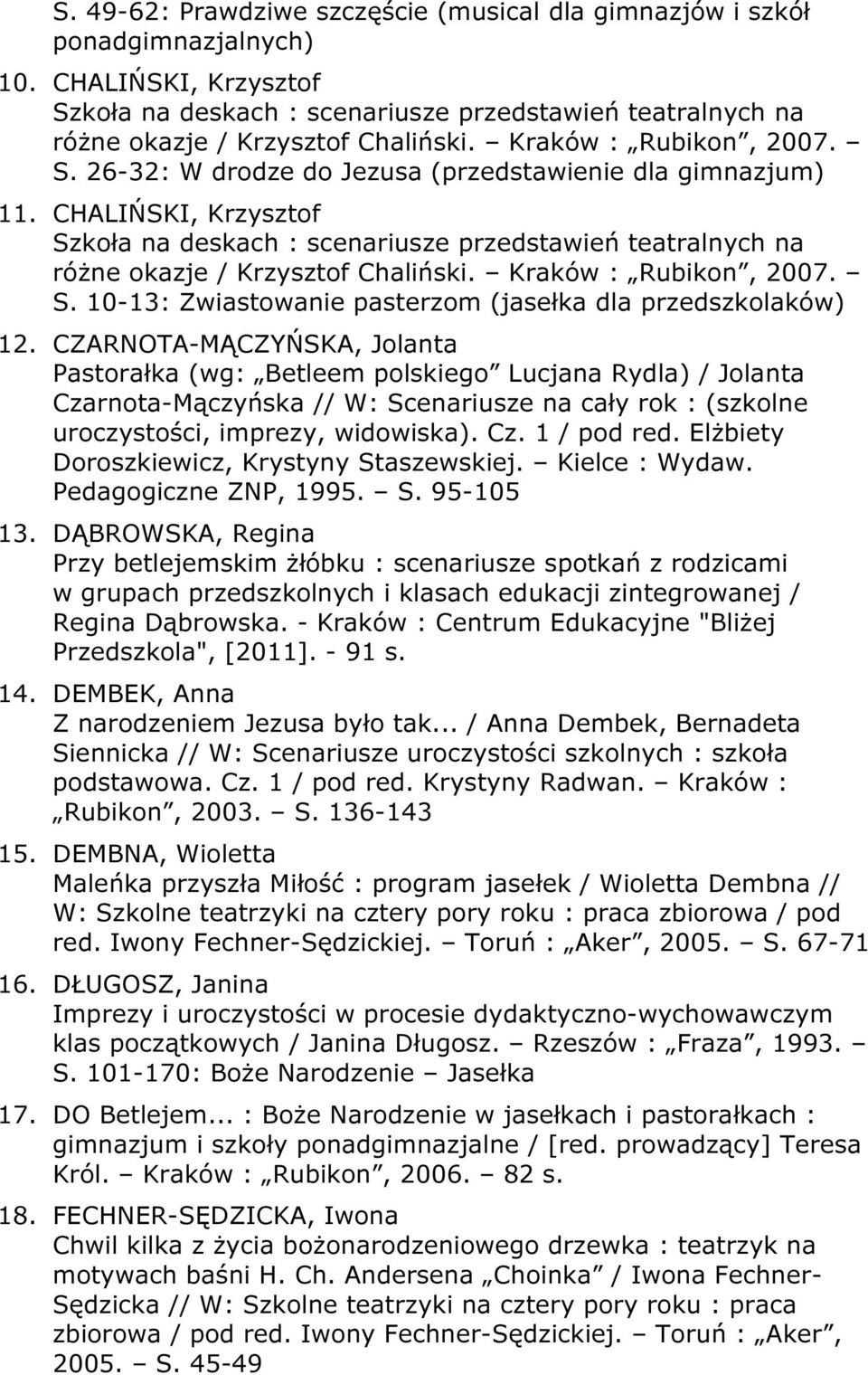 CHALIŃSKI, Krzysztof Szkoła na deskach : scenariusze przedstawień teatralnych na różne okazje / Krzysztof Chaliński. Kraków : Rubikon, 2007. S. 10-13: Zwiastowanie pasterzom (jasełka dla przedszkolaków) 12.