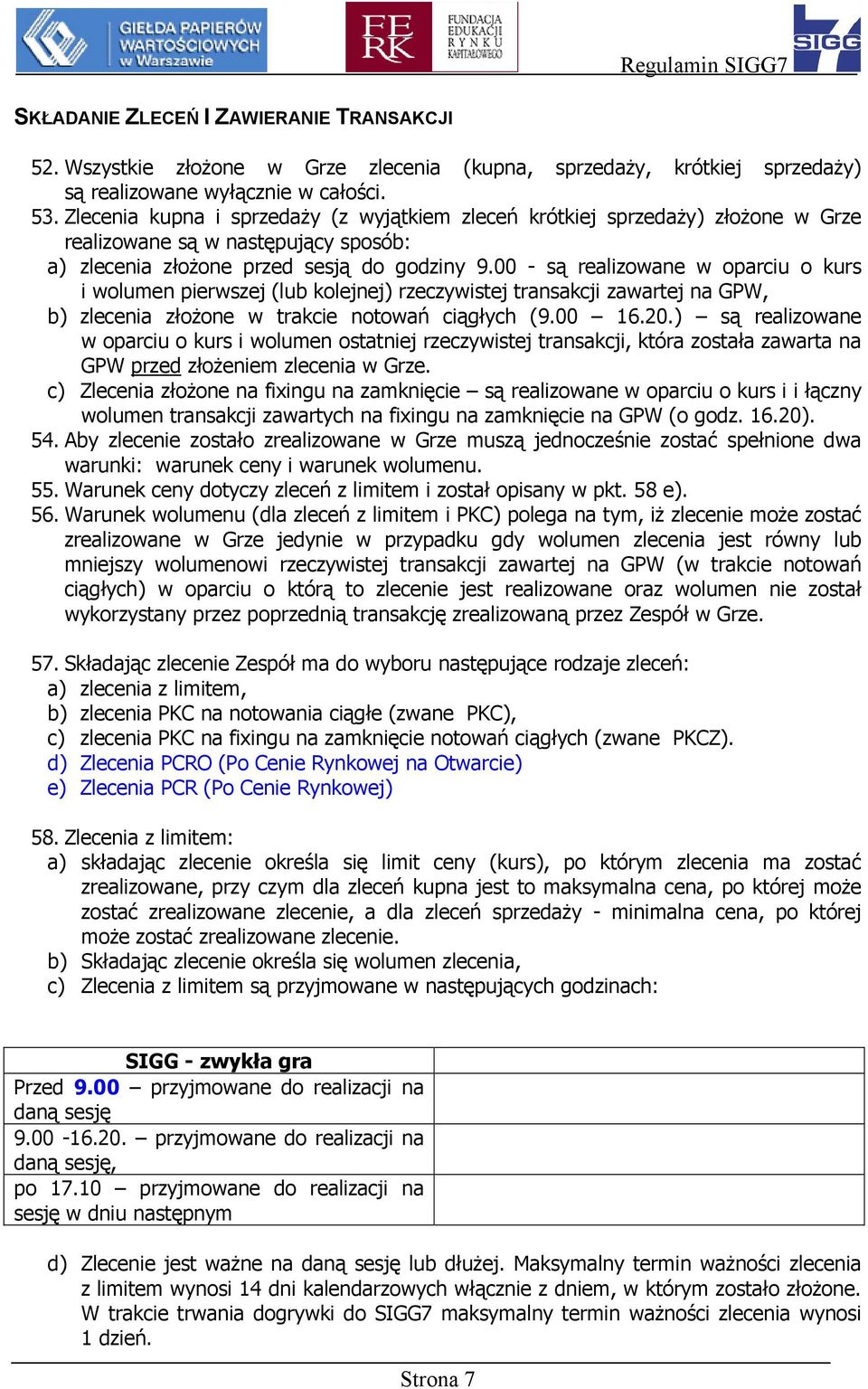 00 - są realizowane w oparciu o kurs i wolumen pierwszej (lub kolejnej) rzeczywistej transakcji zawartej na GPW, b) zlecenia złożone w trakcie notowań ciągłych (9.00 16.20.