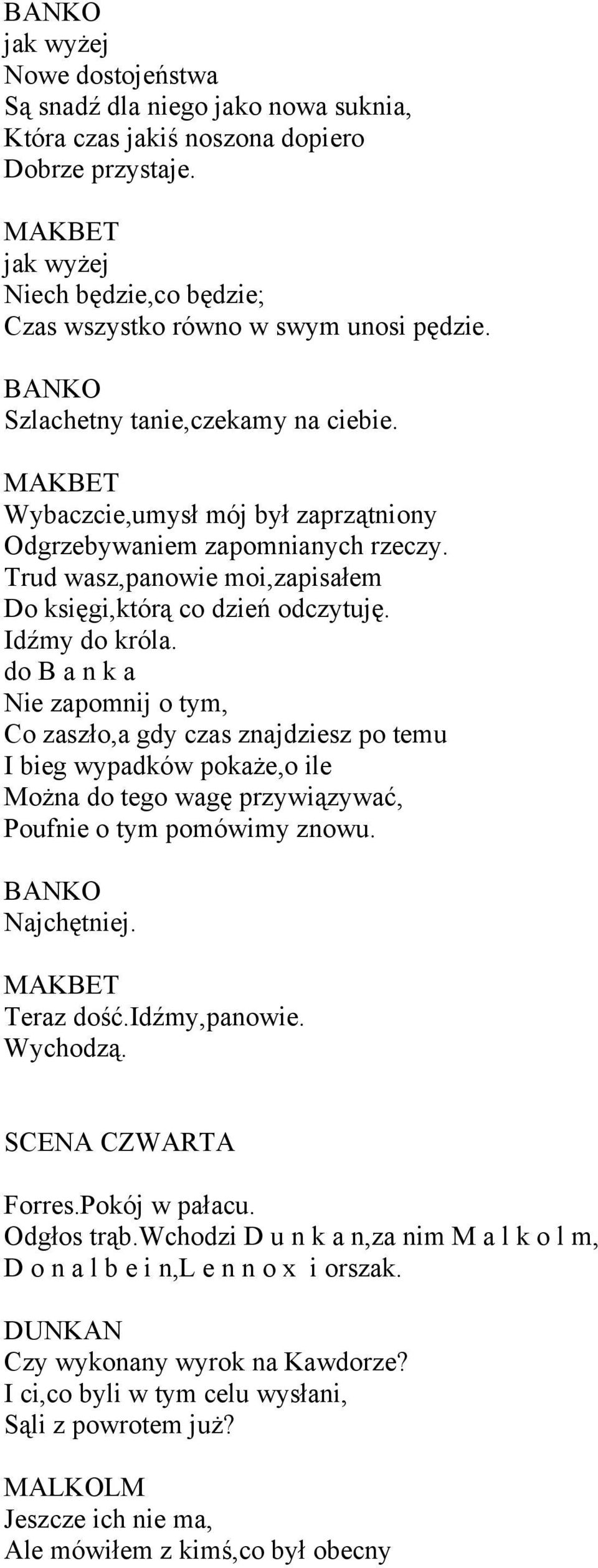 do B a n k a Nie zapomnij o tym, Co zaszło,a gdy czas znajdziesz po temu I bieg wypadków pokaże,o ile Można do tego wagę przywiązywać, Poufnie o tym pomówimy znowu. BANKO Najchętniej. Teraz dość.