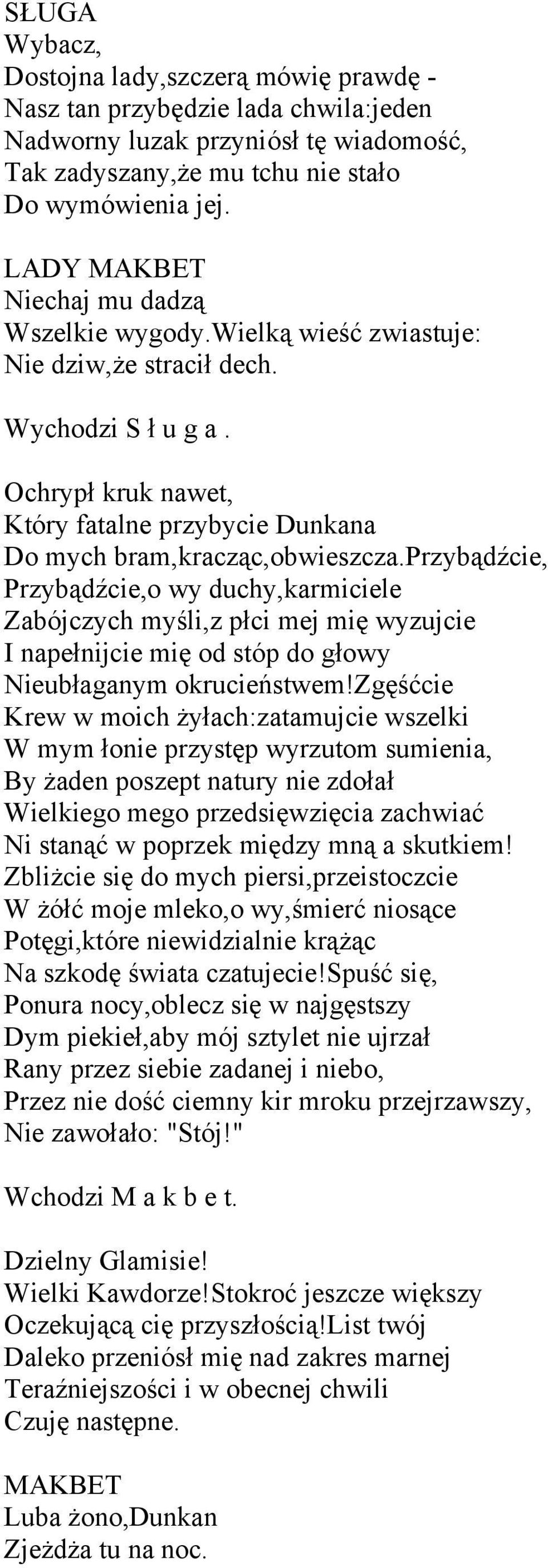 przybądźcie, Przybądźcie,o wy duchy,karmiciele Zabójczych myśli,z płci mej mię wyzujcie I napełnijcie mię od stóp do głowy Nieubłaganym okrucieństwem!