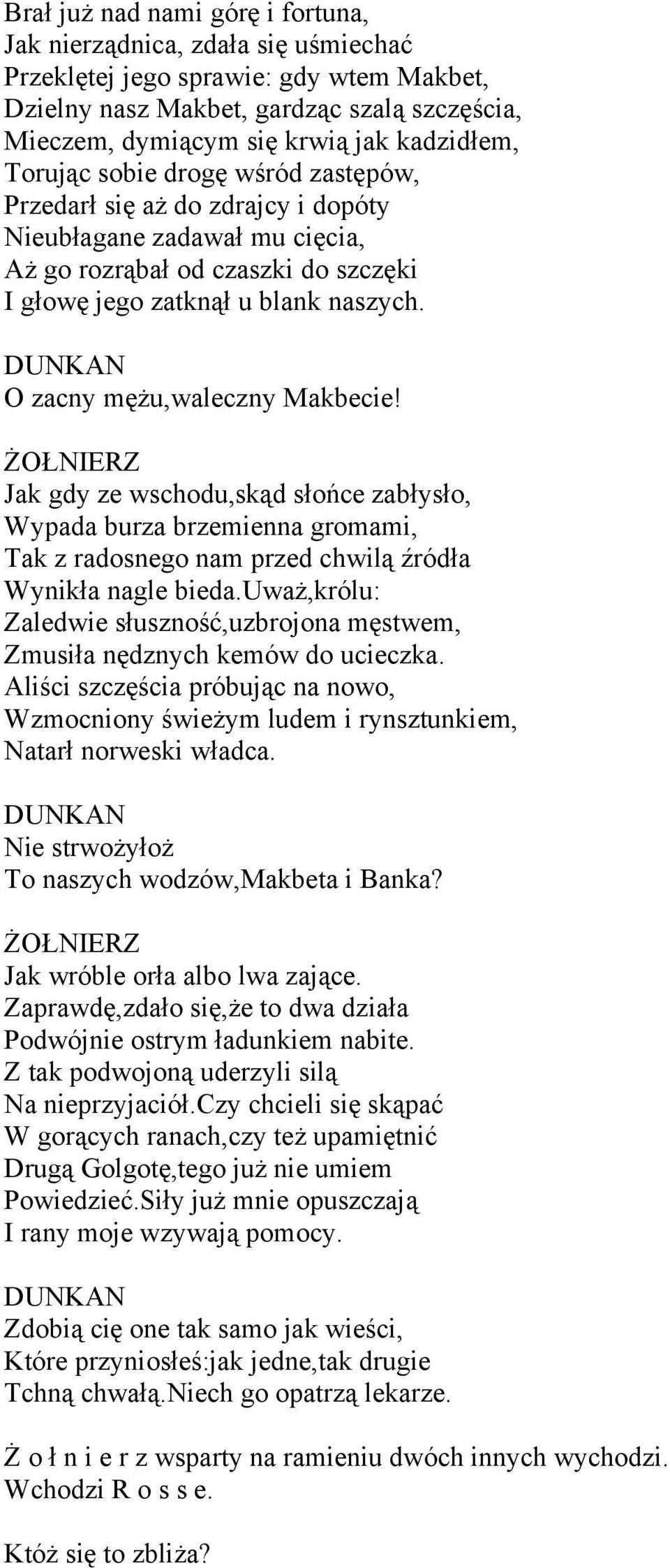 DUNKAN O zacny mężu,waleczny Makbecie! ŻOŁNIERZ Jak gdy ze wschodu,skąd słońce zabłysło, Wypada burza brzemienna gromami, Tak z radosnego nam przed chwilą źródła Wynikła nagle bieda.