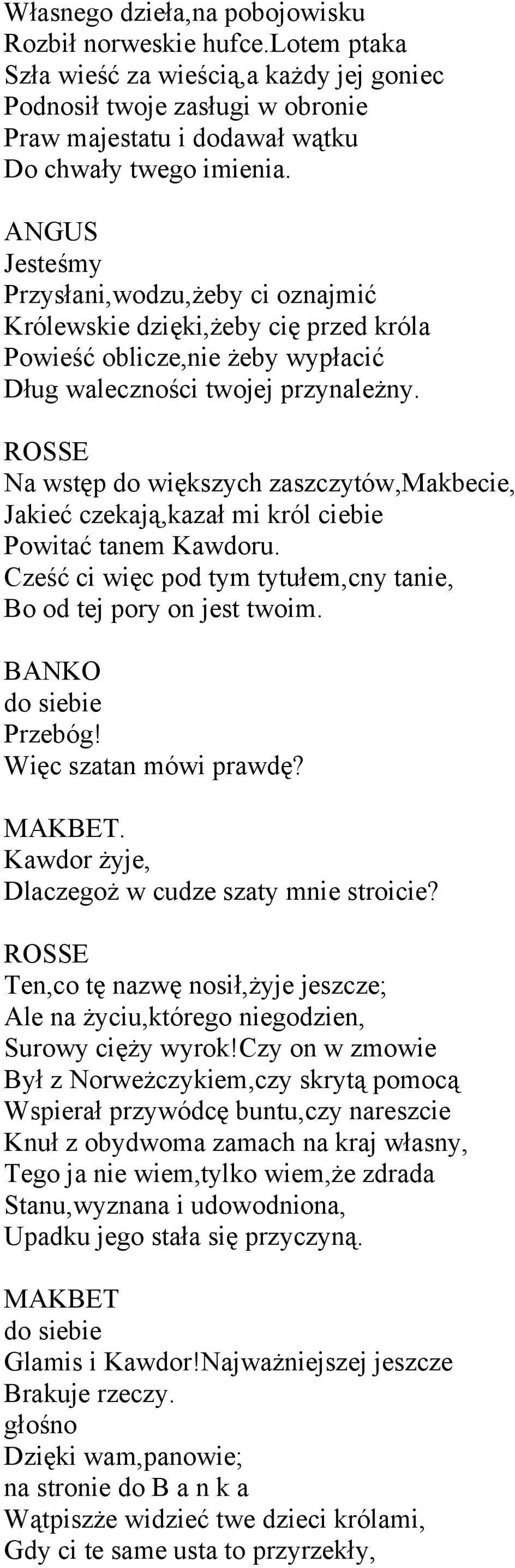 ROSSE Na wstęp do większych zaszczytów,makbecie, Jakieć czekają,kazał mi król ciebie Powitać tanem Kawdoru. Cześć ci więc pod tym tytułem,cny tanie, Bo od tej pory on jest twoim.